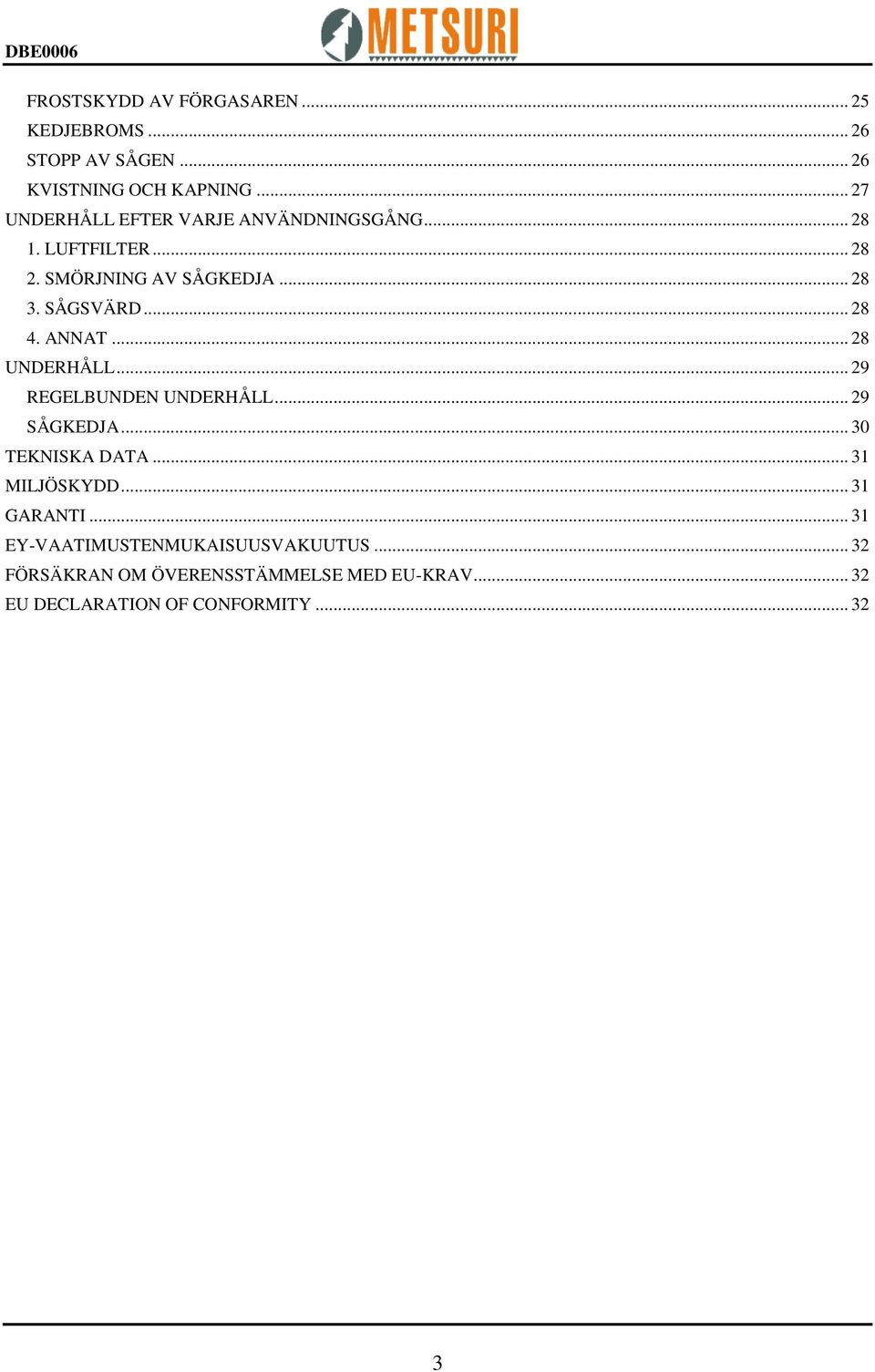 .. 28 4. ANNAT... 28 UNDERHÅLL... 29 REGELBUNDEN UNDERHÅLL... 29 SÅGKEDJA... 30 TEKNISKA DATA... 31 MILJÖSKYDD.