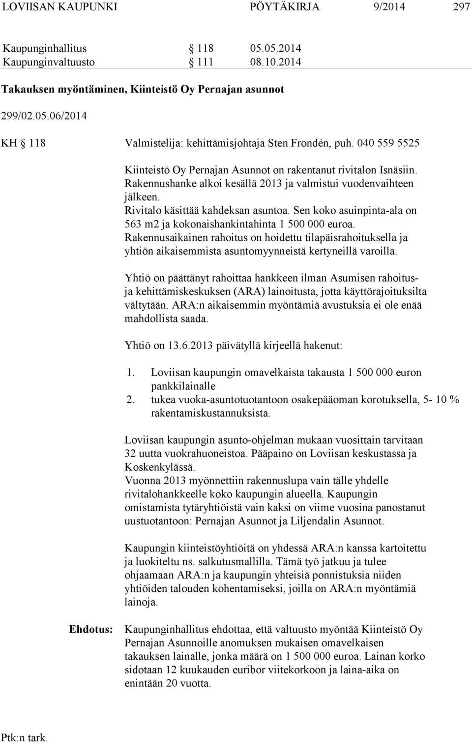 Sen koko asuinpinta-ala on 563 m2 ja kokonaishankintahinta 1 500 000 euroa. Rakennusaikainen rahoitus on hoidettu tilapäisrahoituksella ja yhtiön aikaisemmista asuntomyynneistä kertyneillä varoilla.