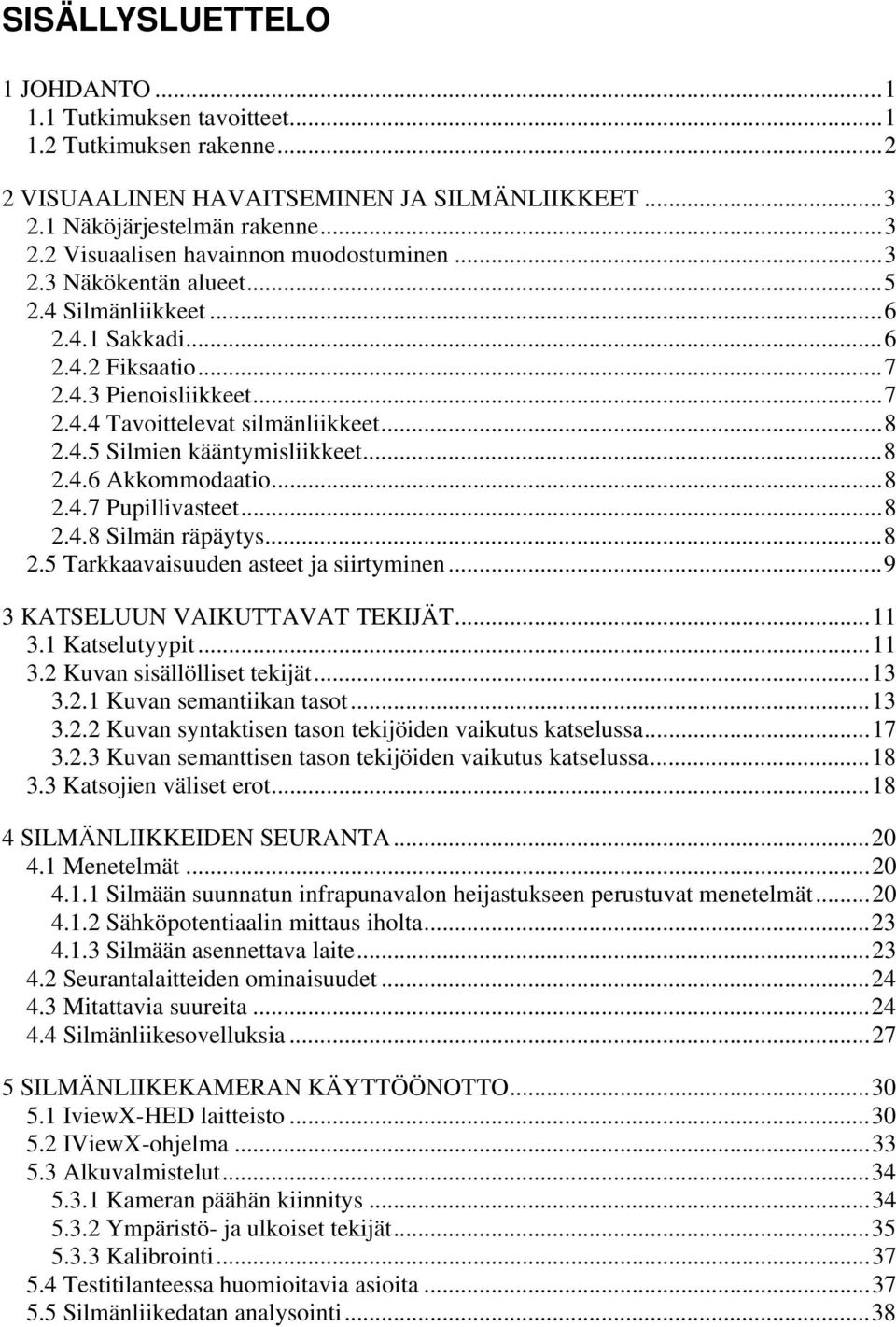 ..8 2.4.7 Pupillivasteet...8 2.4.8 Silmän räpäytys...8 2.5 Tarkkaavaisuuden asteet ja siirtyminen...9 3 KATSELUUN VAIKUTTAVAT TEKIJÄT...11 3.1 Katselutyypit...11 3.2 Kuvan sisällölliset tekijät...13 3.