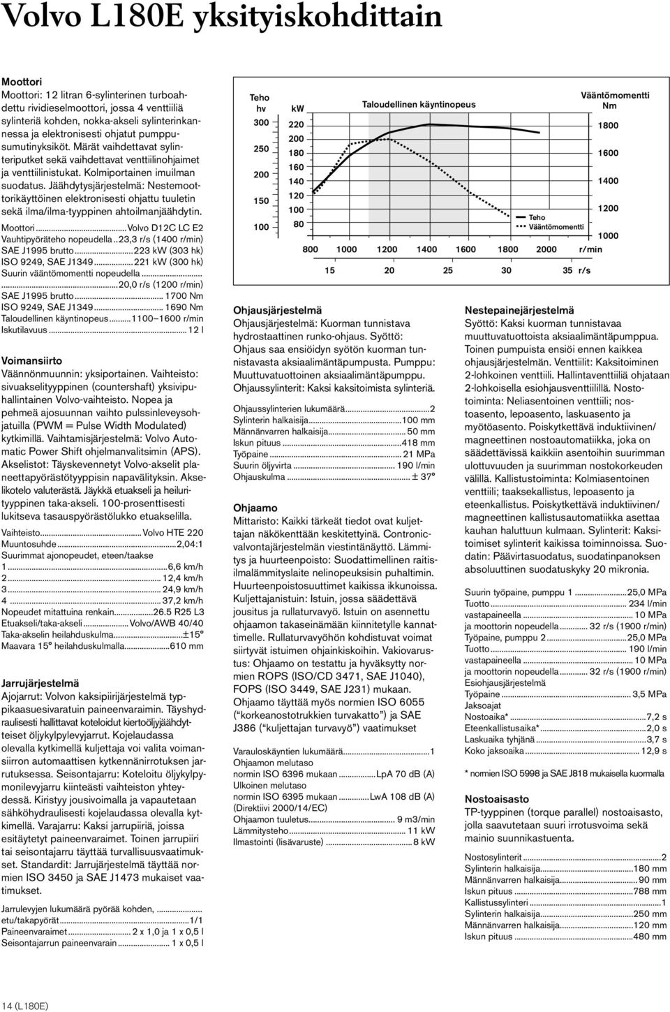 Jäähdytysjärjestelmä: Nestemoottorikäyttöinen elektronisesti ohjattu tuuletin sekä ilma/ilma-tyyppinen ahtoilmanjäähdytin. Moottori...Volvo D12C LC E2 Vauhtipyöräteho nopeudella.