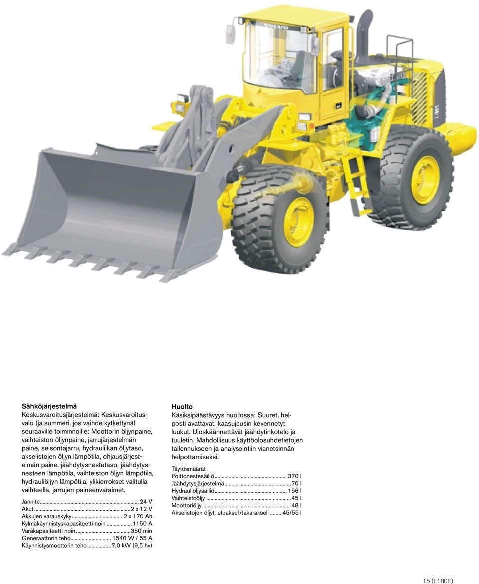 ylikierrokset valitulla vaihteella, jarrujen paineenvaraimet. Jännite... 24 V Akut...2 x 12 V Akkujen varauskyky...2 x 170 Ah Kylmäkäynnistyskapasiteetti noin...1150 A Varakapasiteetti noin.