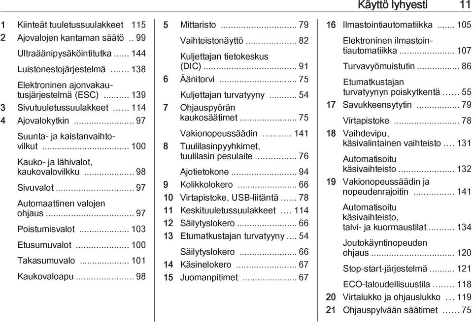 .. 97 Poistumisvalot... 103 Etusumuvalot... 100 Takasumuvalo... 101 Kaukovaloapu... 98 5 Mittaristo... 79 Vaihteistonäyttö... 82 Kuljettajan tietokeskus (DIC)... 91 6 Äänitorvi.