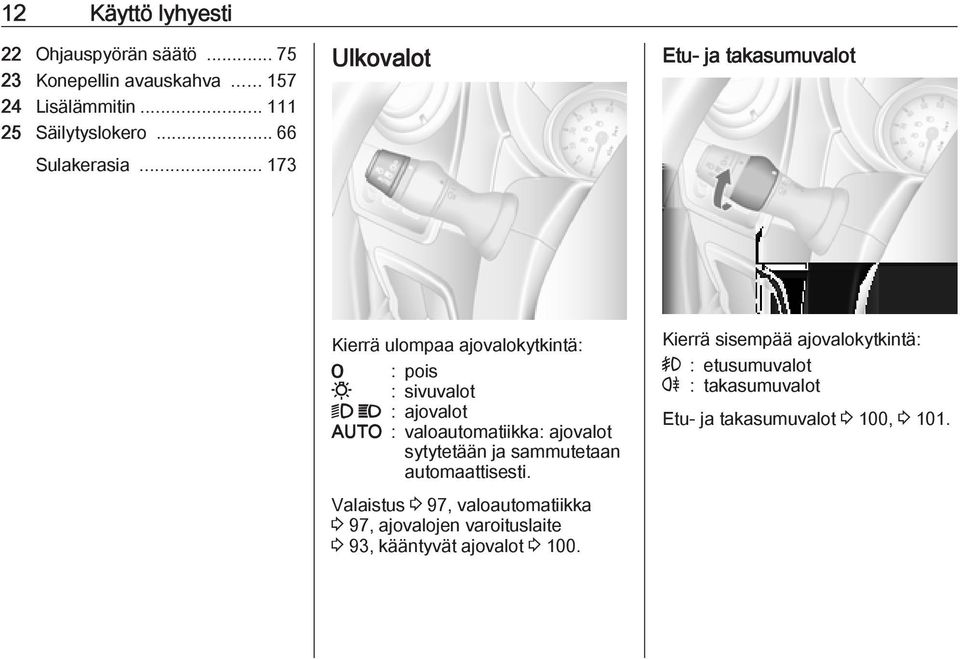 .. 173 Ulkovalot Etu- ja takasumuvalot Kierrä ulompaa ajovalokytkintä: 7 : pois 0 : sivuvalot 9 P : ajovalot AUTO :