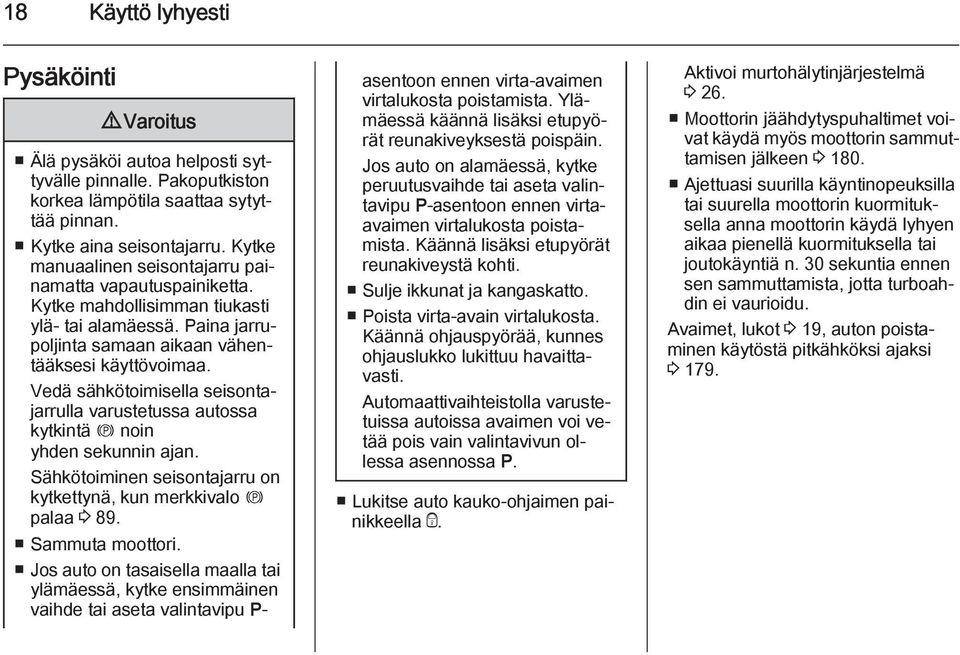 Vedä sähkötoimisella seisontajarrulla varustetussa autossa kytkintä m noin yhden sekunnin ajan. Sähkötoiminen seisontajarru on kytkettynä, kun merkkivalo m palaa 3 89. Sammuta moottori.