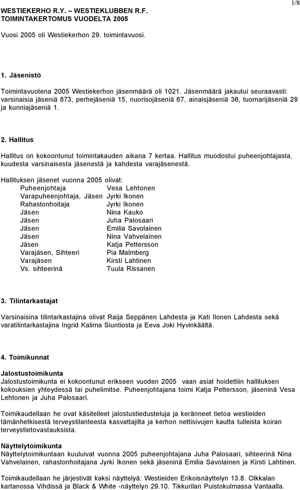 Hallitus muodostui puheenjohtajasta, kuudesta varsinaisesta jäsenestä ja kahdesta varajäsenestä.