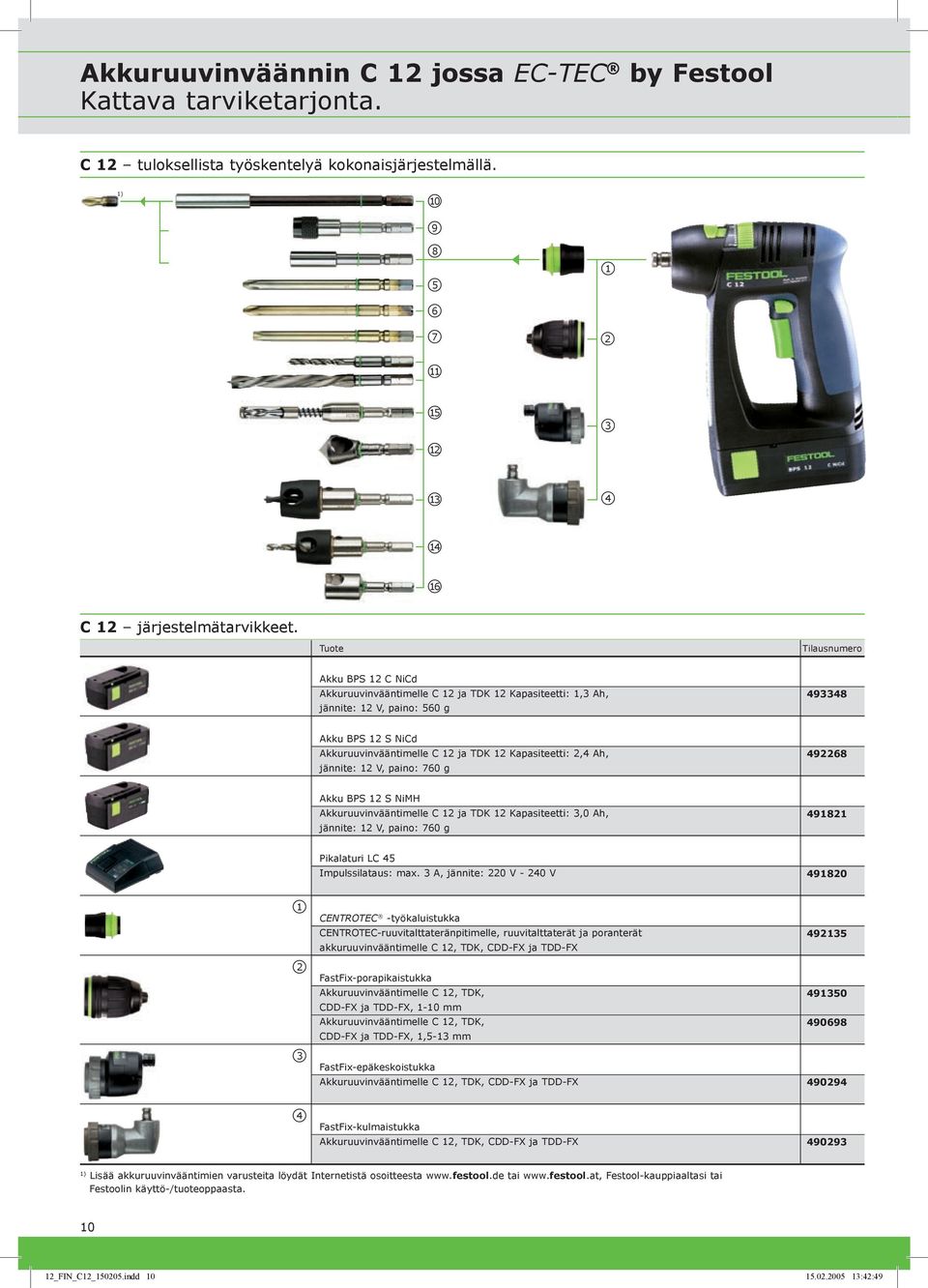 Kapasiteetti: 2,4 Ah, jännite: 12 V, paino: 760 g 492268 Akku BPS 12 S NiMH Akkuruuvinvääntimelle C 12 ja TDK 12 Kapasiteetti: 3,0 Ah, jännite: 12 V, paino: 760 g 491821 Pikalaturi LC 45