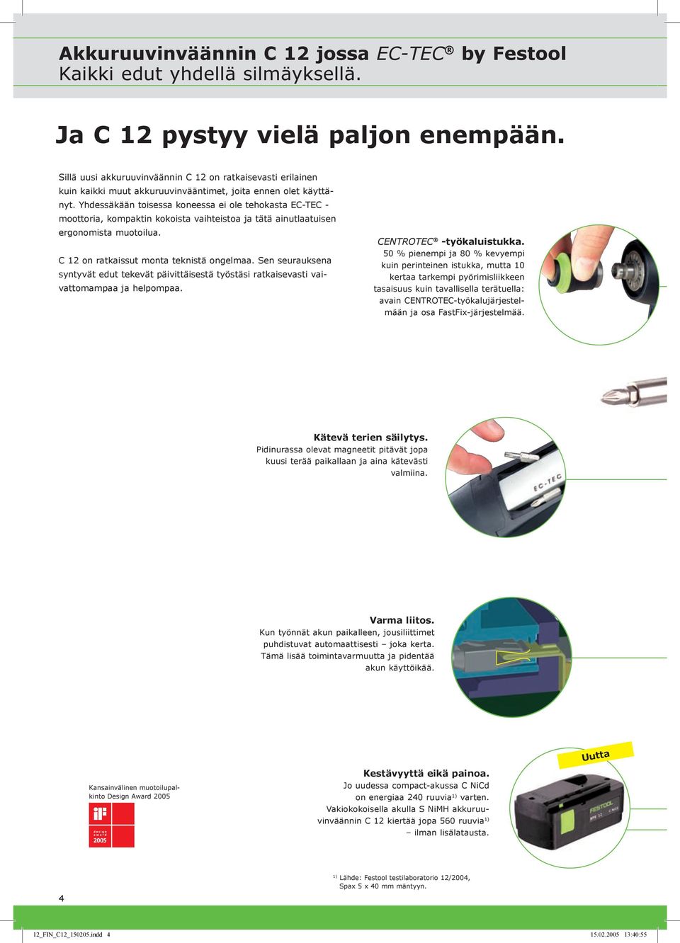 Yhdessäkään toisessa koneessa ei ole tehokasta EC-TEC - moottoria, kompaktin kokoista vaihteistoa ja tätä ainutlaatuisen ergonomista muotoilua. C 12 on ratkaissut monta teknistä ongelmaa.