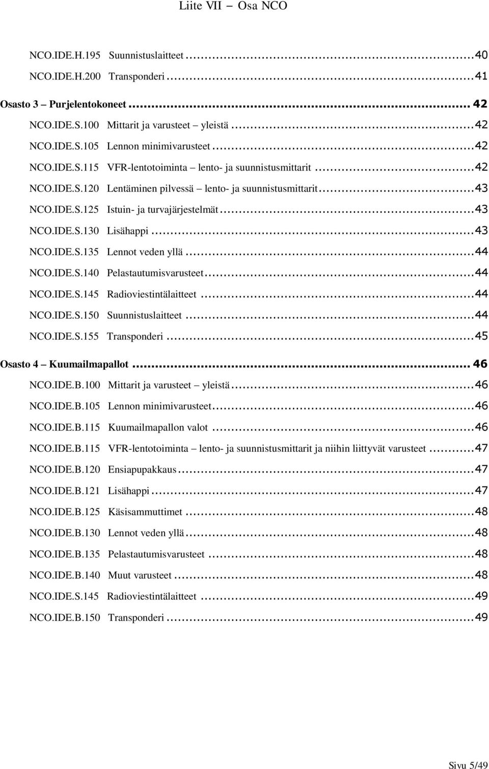 .. 44 NCO.IDE.S.145 Radioviestintälaitteet... 44 NCO.IDE.S.150 Suunnistuslaitteet... 44 NCO.IDE.S.155 Transponderi... 45 Osasto 4 Kuumailmapallot... 46 NCO.IDE.B.100 Mittarit ja varusteet yleistä.