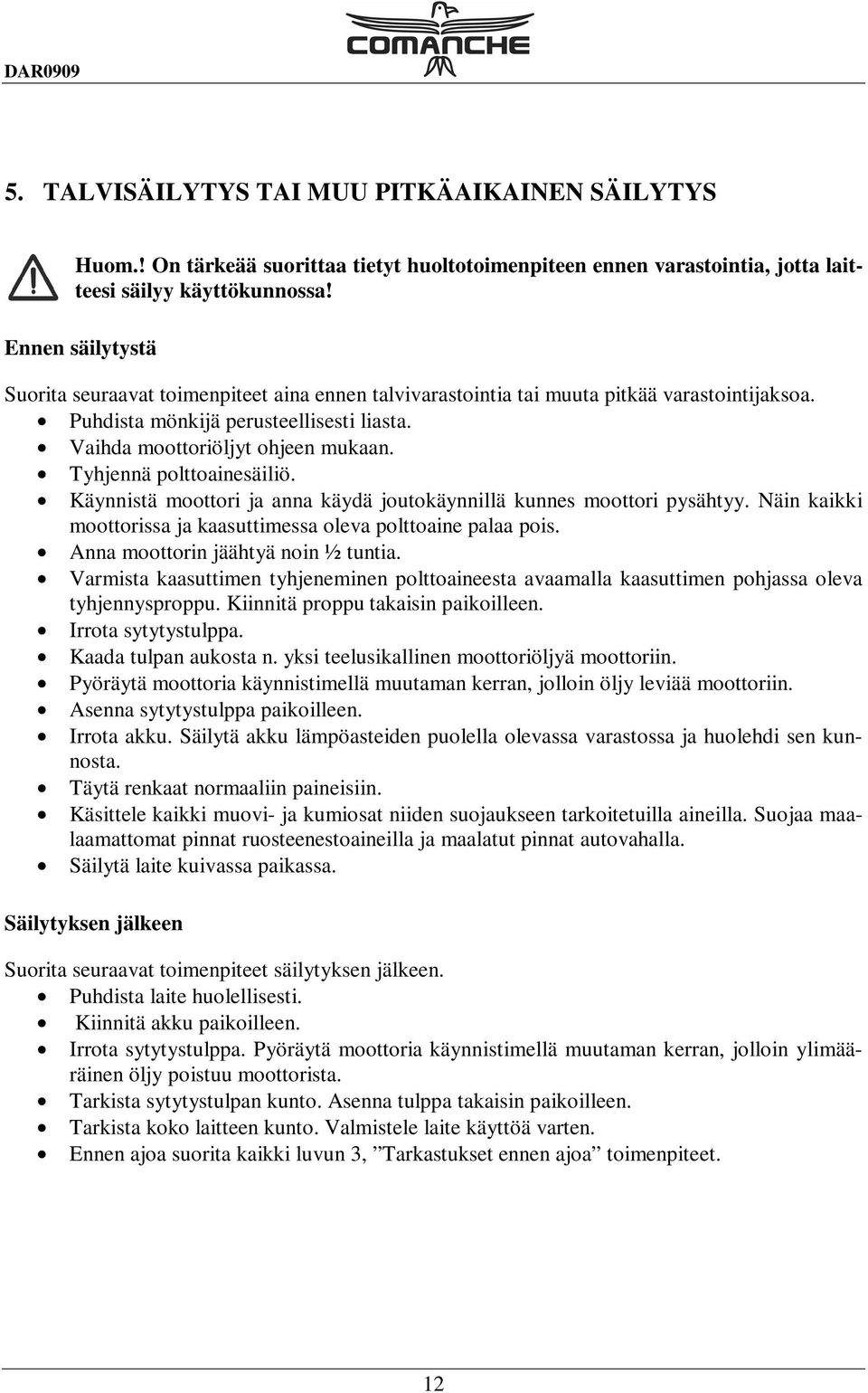 Tyhjennä polttoainesäiliö. Käynnistä moottori ja anna käydä joutokäynnillä kunnes moottori pysähtyy. Näin kaikki moottorissa ja kaasuttimessa oleva polttoaine palaa pois.