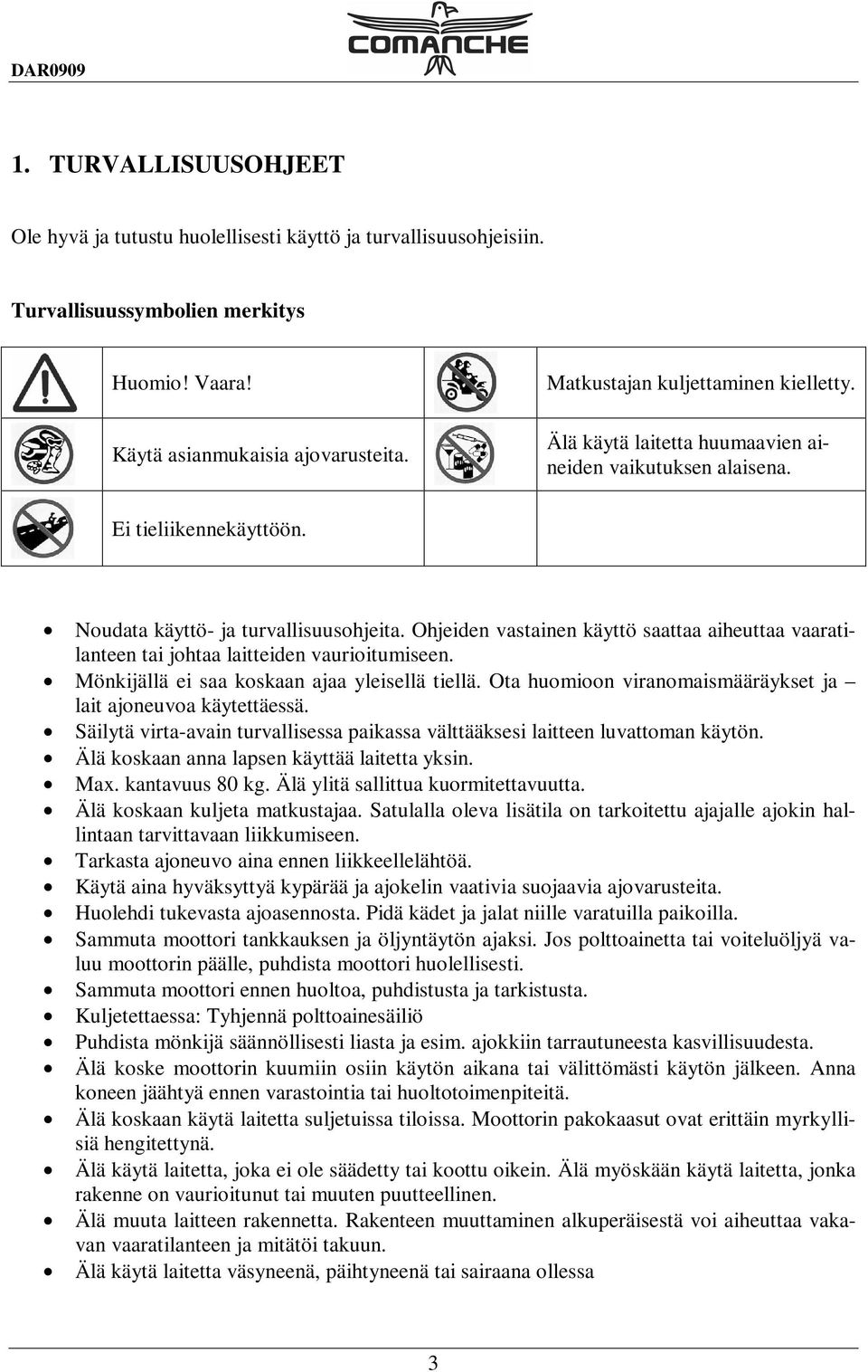 Ohjeiden vastainen käyttö saattaa aiheuttaa vaaratilanteen tai johtaa laitteiden vaurioitumiseen. Mönkijällä ei saa koskaan ajaa yleisellä tiellä.