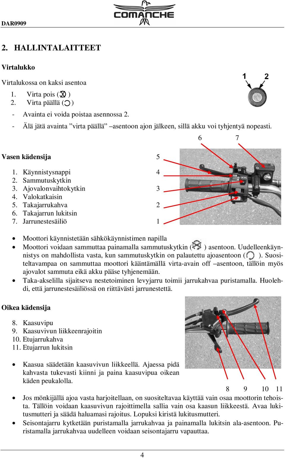 Takajarrukahva 2 6. Takajarrun lukitsin 7. Jarrunestesäiliö 1 Moottori käynnistetään sähkökäynnistimen napilla Moottori voidaan sammuttaa painamalla sammutuskytkin ( ) asentoon.