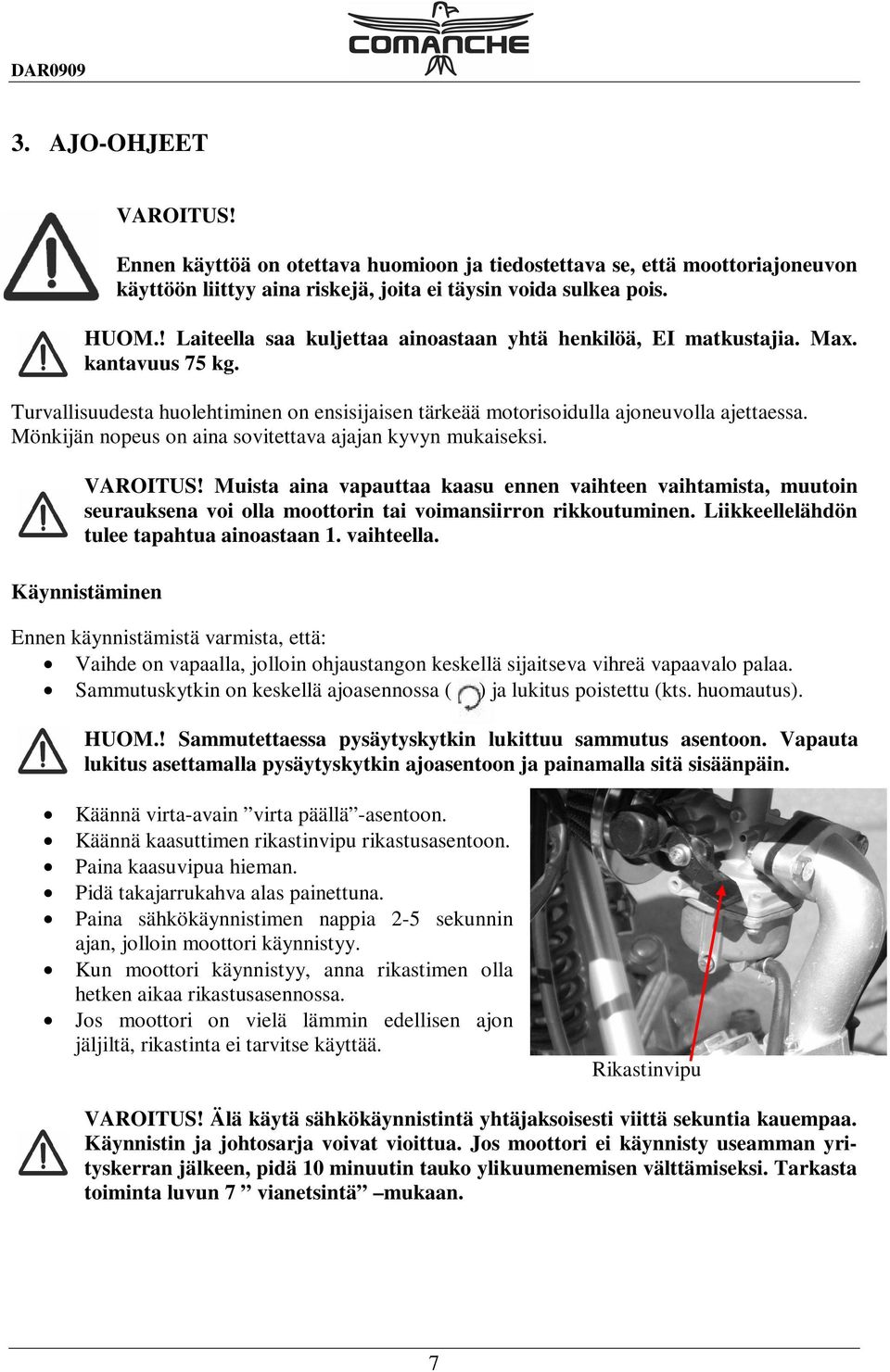 Mönkijän nopeus on aina sovitettava ajajan kyvyn mukaiseksi. VAROITUS! Muista aina vapauttaa kaasu ennen vaihteen vaihtamista, muutoin seurauksena voi olla moottorin tai voimansiirron rikkoutuminen.