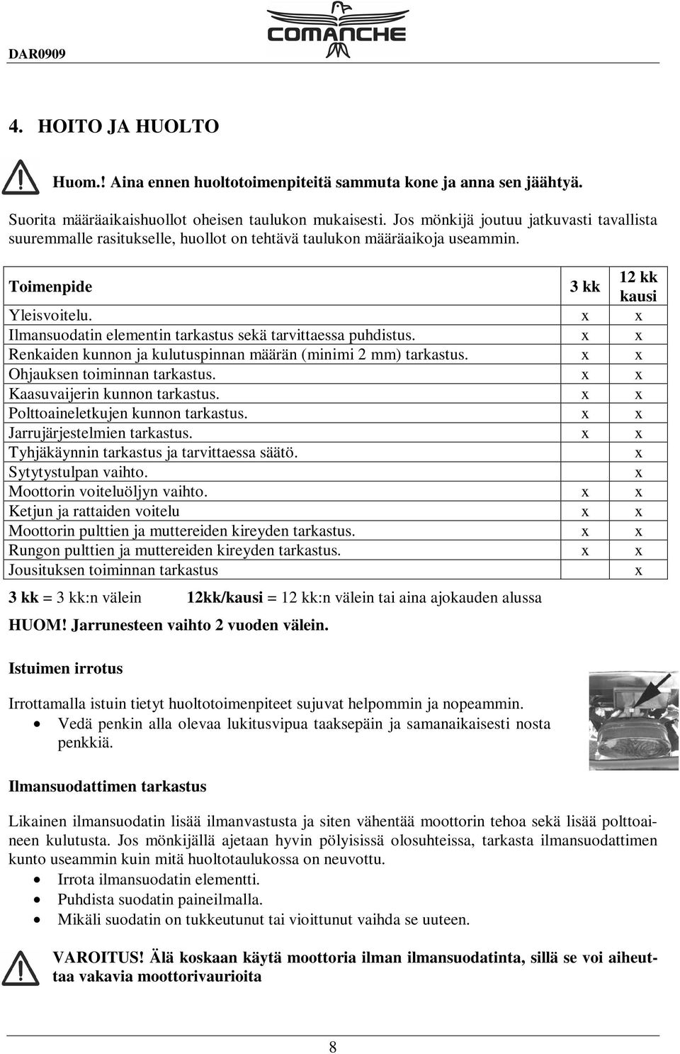 x x Ilmansuodatin elementin tarkastus sekä tarvittaessa puhdistus. x x Renkaiden kunnon ja kulutuspinnan määrän (minimi 2 mm) tarkastus. x x Ohjauksen toiminnan tarkastus.