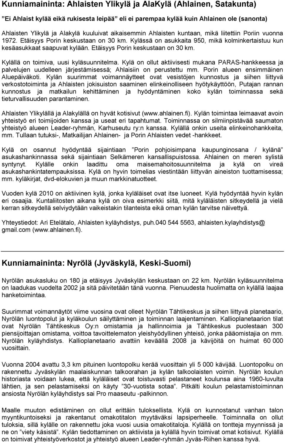 Etäisyys Porin keskustaan on 30 km. Kylällä on toimiva, uusi kyläsuunnitelma. Kylä on ollut aktiivisesti mukana PARAS-hankkeessa ja palvelujen uudelleen järjestämisessä; Ahlaisiin on perustettu mm.