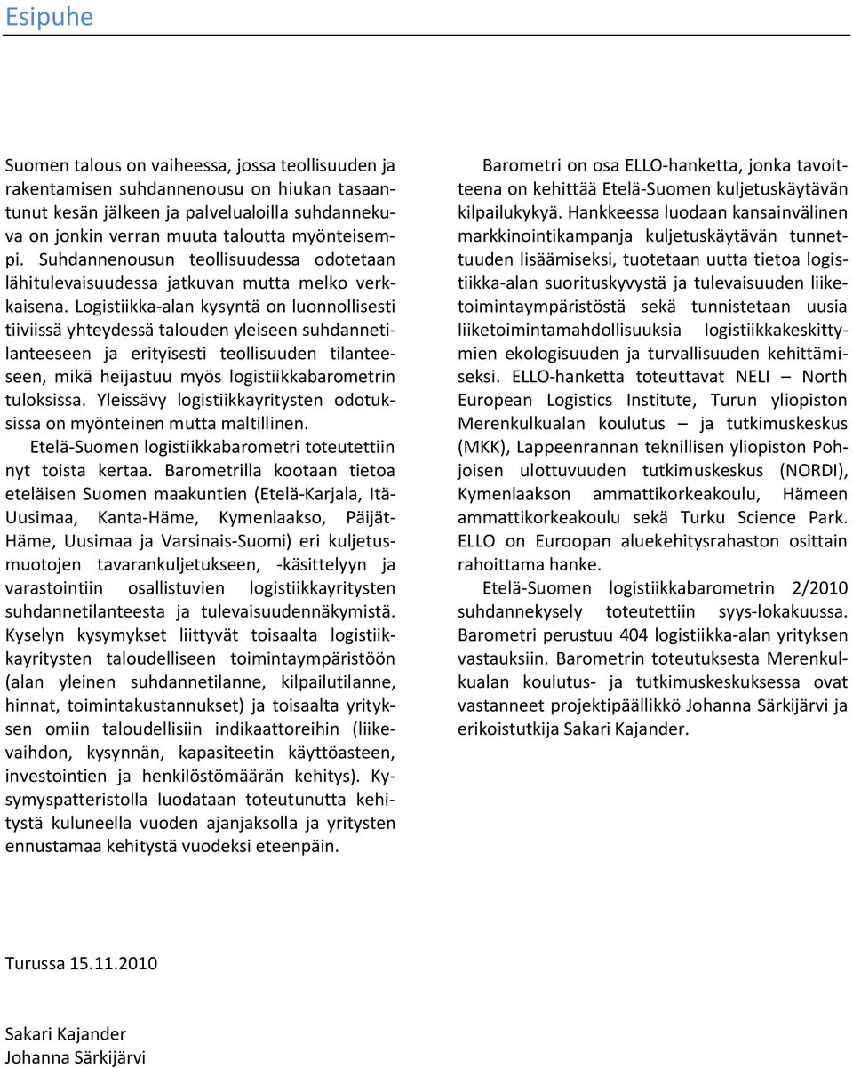 Logistiikka-alan kysyntä on luonnollisesti tiiviissä yhteydessä talouden yleiseen suhdannetilanteeseen ja erityisesti teollisuuden tilanteeseen, mikä heijastuu myös logistiikkabarometrin tuloksissa.