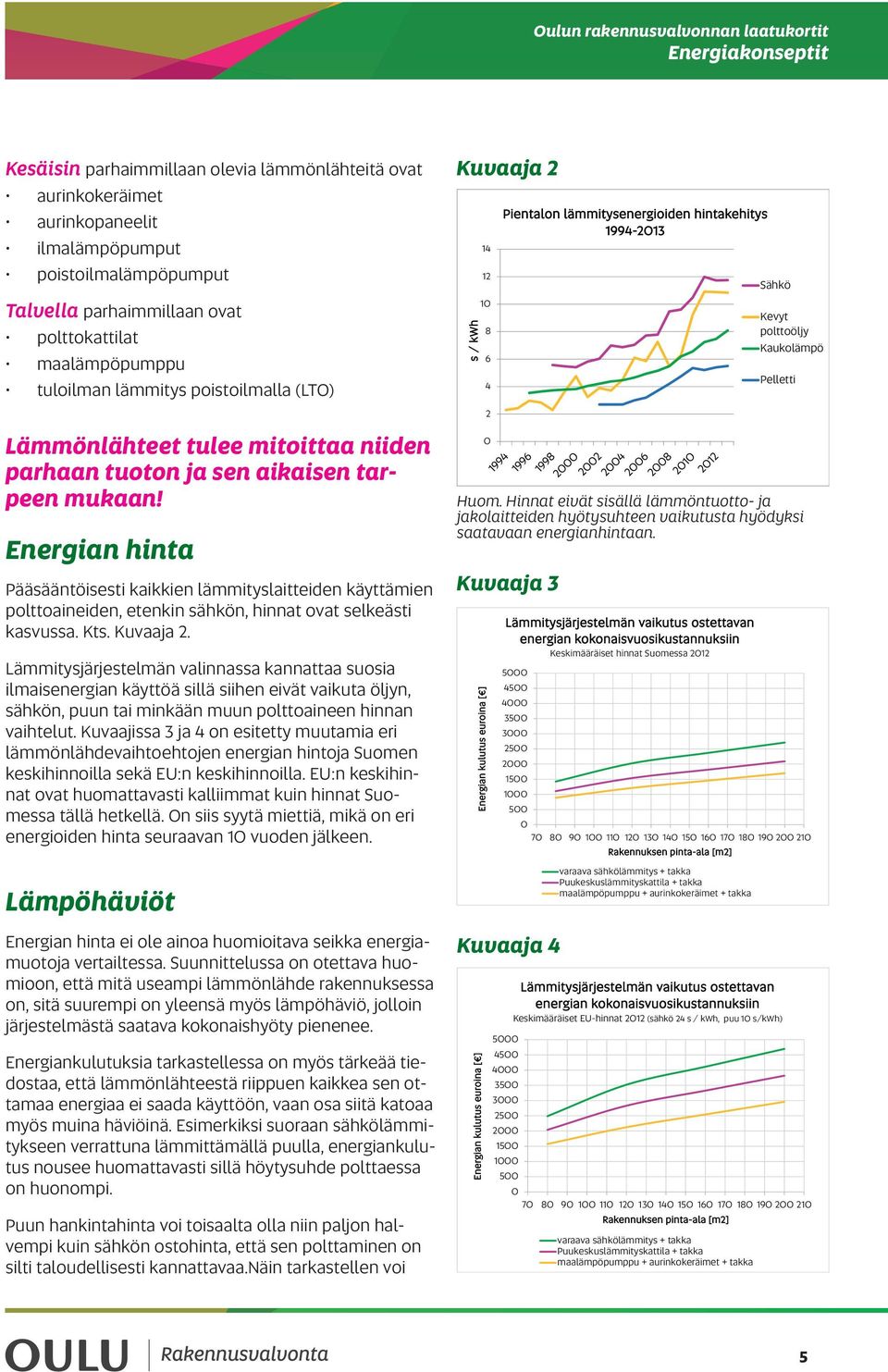 Energian hinta Pääsääntöisesti kaikkien lämmityslaitteiden käyttämien polttoaineiden, etenkin sähkön, hinnat ovat selkeästi kasvussa. Kts. Kuvaaja.