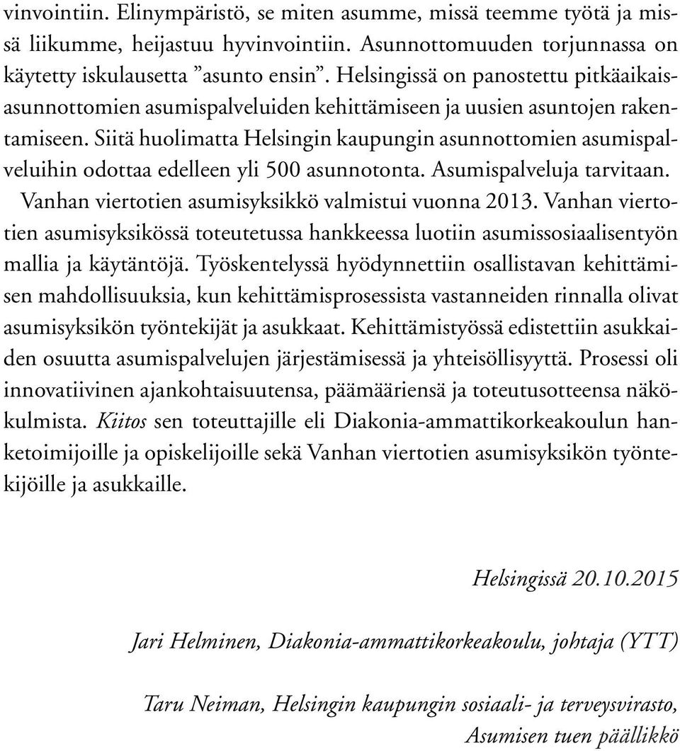 Siitä huolimatta Helsingin kaupungin asunnottomien asumispalveluihin odottaa edelleen yli 500 asunnotonta. Asumispalveluja tarvitaan. Vanhan viertotien asumisyksikkö valmistui vuonna 2013.