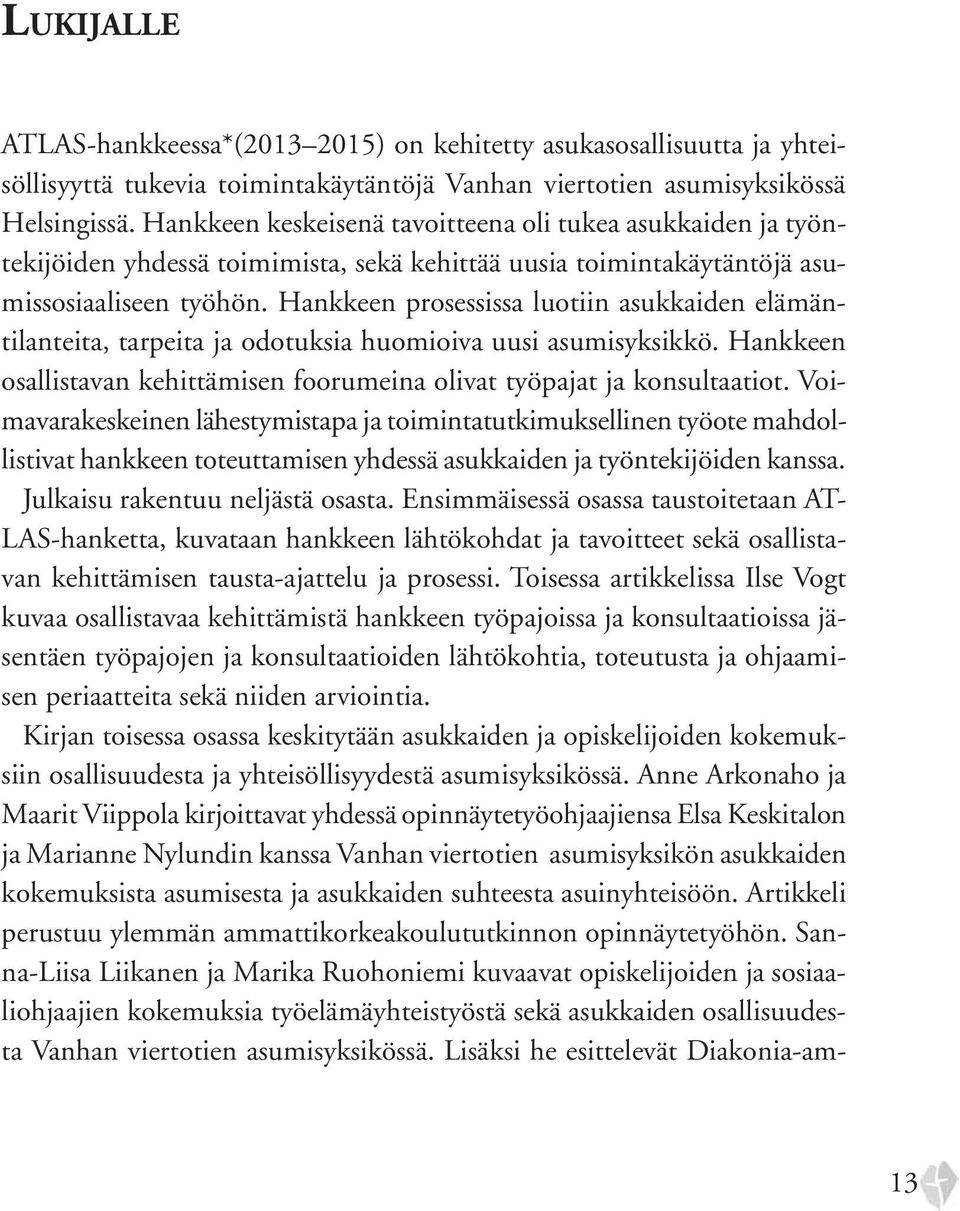 Hankkeen prosessissa luotiin asukkaiden elämäntilanteita, tarpeita ja odotuksia huomioiva uusi asumisyksikkö. Hankkeen osallistavan kehittämisen foorumeina olivat työpajat ja konsultaatiot.