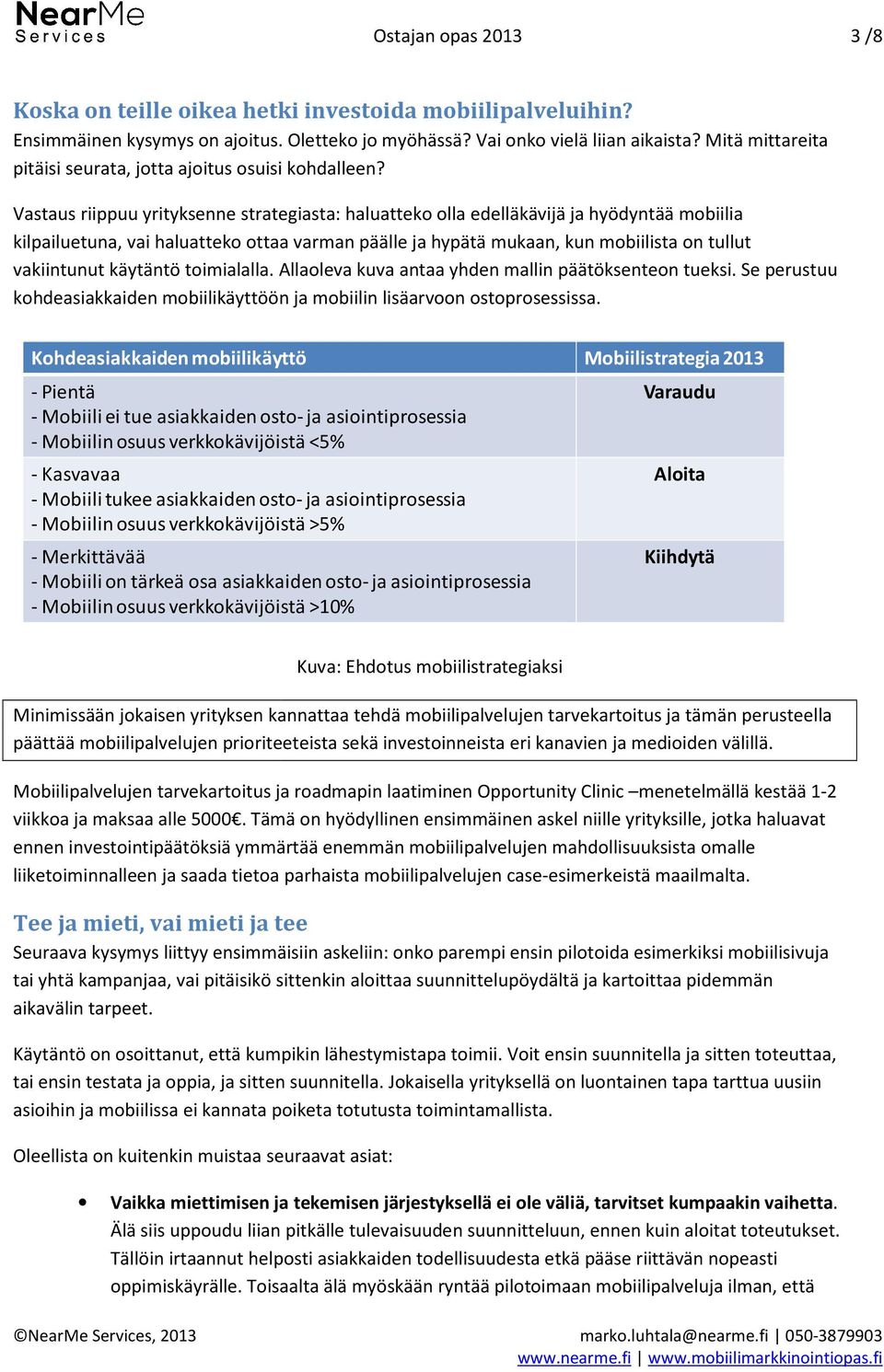 Vastaus riippuu yrityksenne strategiasta: haluatteko olla edelläkävijä ja hyödyntää mobiilia kilpailuetuna, vai haluatteko ottaa varman päälle ja hypätä mukaan, kun mobiilista on tullut vakiintunut