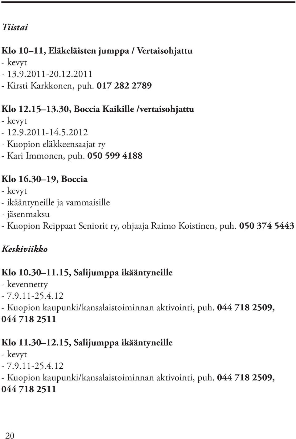 30 19, Boccia - ikääntyneille ja vammaisille - jäsenmaksu - Kuopion Reippaat Seniorit ry, ohjaaja Raimo Koistinen, puh. 050 374 5443 Keskiviikko Klo 10.30 11.