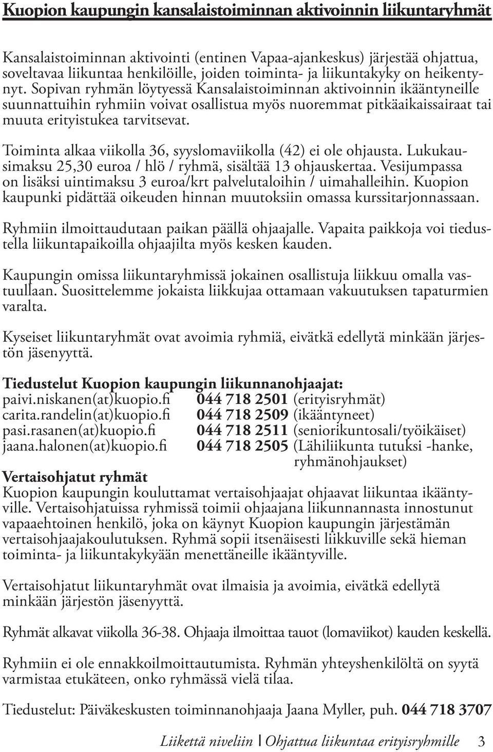 Sopivan ryhmän löytyessä Kansalaistoiminnan aktivoinnin ikääntyneille suunnattuihin ryhmiin voivat osallistua myös nuoremmat pitkäaikaissairaat tai muuta erityistukea tarvitsevat.