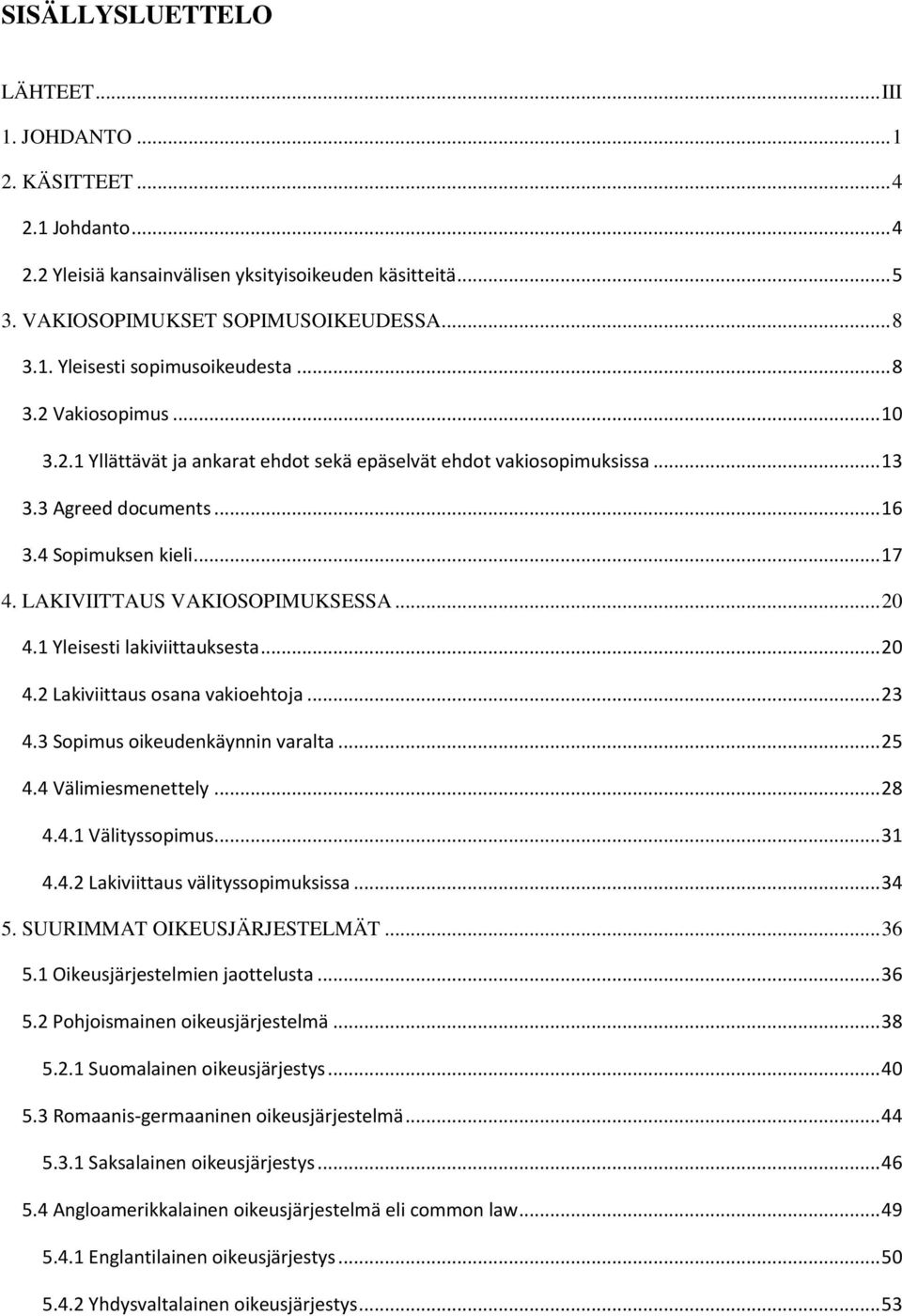 .. 20 4.1 Yleisesti lakiviittauksesta... 20 4.2 Lakiviittaus osana vakioehtoja... 23 4.3 Sopimus oikeudenkäynnin varalta... 25 4.4 Välimiesmenettely... 28 4.4.1 Välityssopimus... 31 4.4.2 Lakiviittaus välityssopimuksissa.