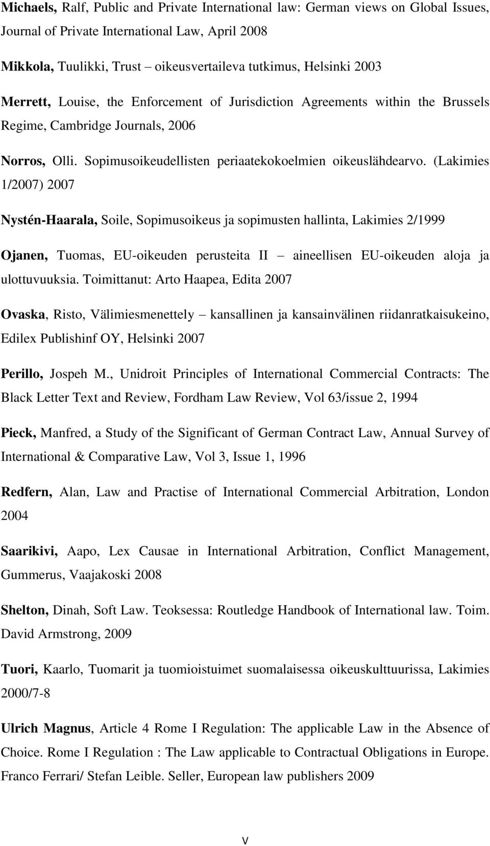 (Lakimies 1/2007) 2007 Nystén-Haarala, Soile, Sopimusoikeus ja sopimusten hallinta, Lakimies 2/1999 Ojanen, Tuomas, EU-oikeuden perusteita II aineellisen EU-oikeuden aloja ja ulottuvuuksia.