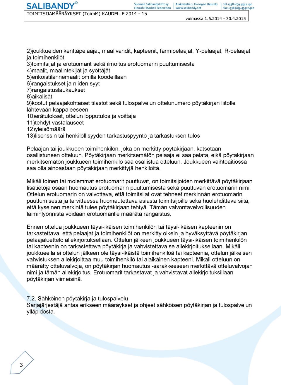 ottelunumero pöytäkirjan liitolle lähtevään kappaleeseen 10)erätulokset, ottelun lopputulos ja voittaja 11)tehdyt vastalauseet 12)yleisömäärä 13)lisenssin tai henkilöllisyyden tarkastuspyyntö ja