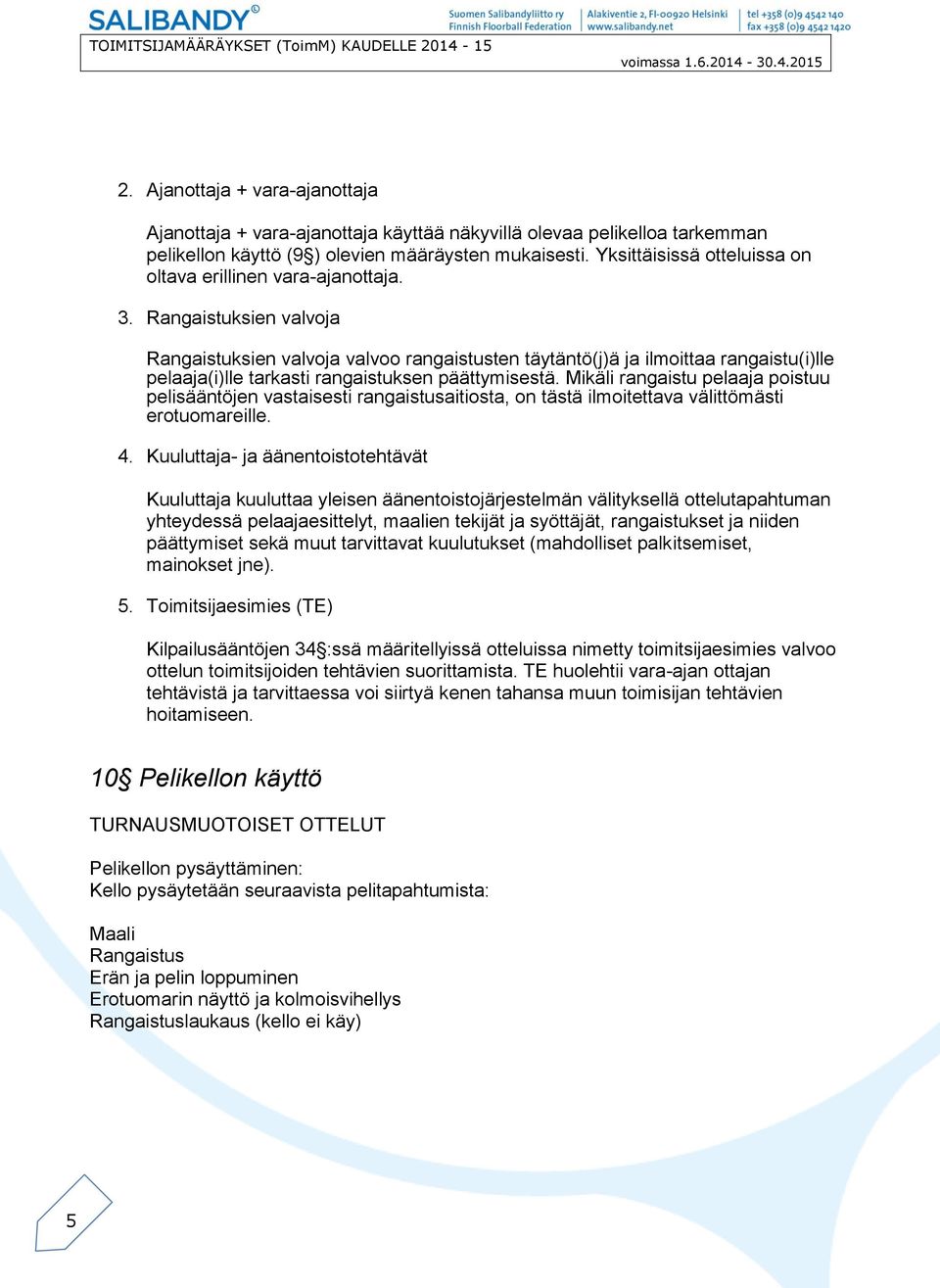 Rangaistuksien valvoja Rangaistuksien valvoja valvoo rangaistusten täytäntö(j)ä ja ilmoittaa rangaistu(i)lle pelaaja(i)lle tarkasti rangaistuksen päättymisestä.