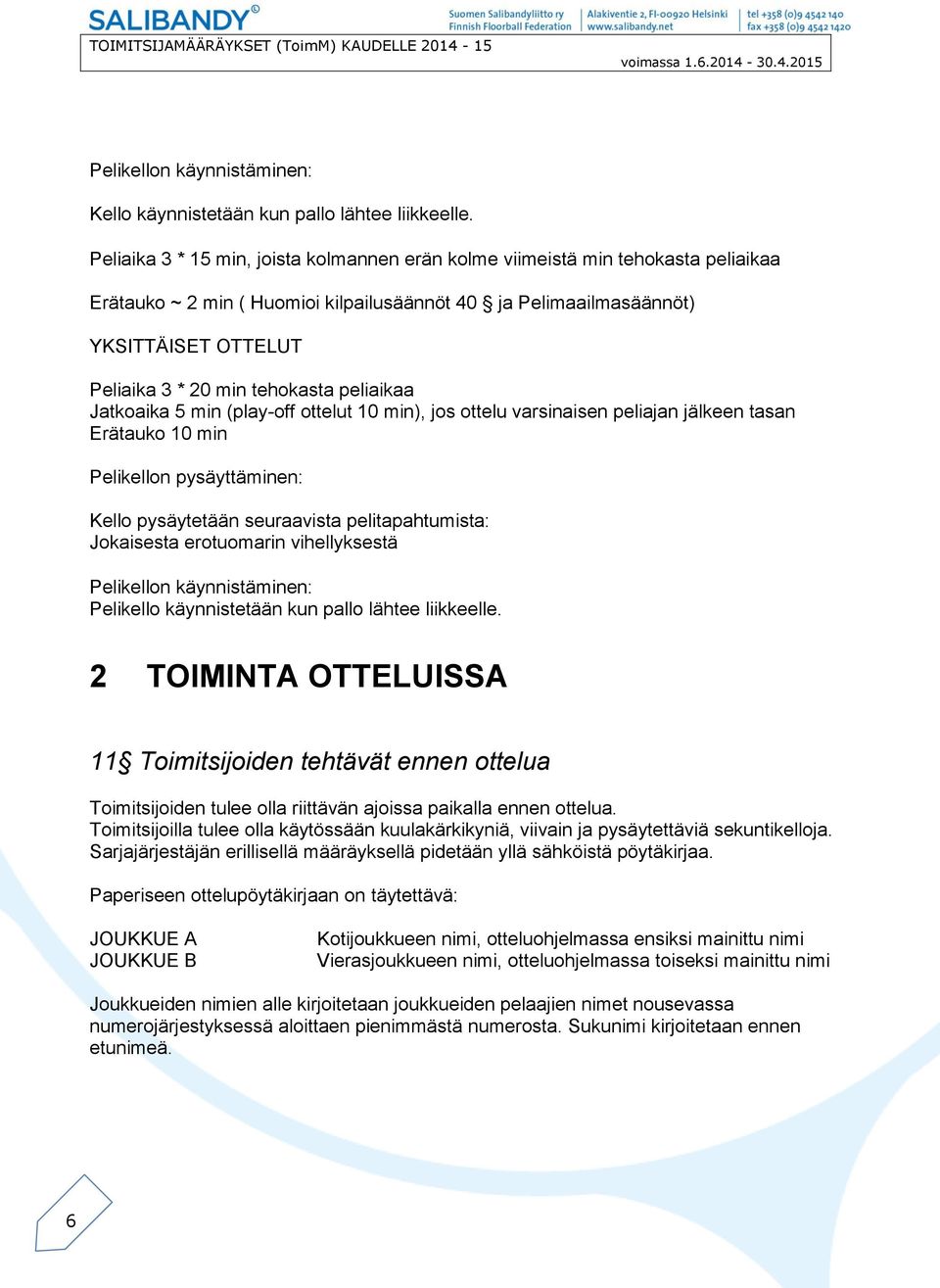 tehokasta peliaikaa Jatkoaika 5 min (play-off ottelut 10 min), jos ottelu varsinaisen peliajan jälkeen tasan Erätauko 10 min Pelikellon pysäyttäminen: Kello pysäytetään seuraavista pelitapahtumista: