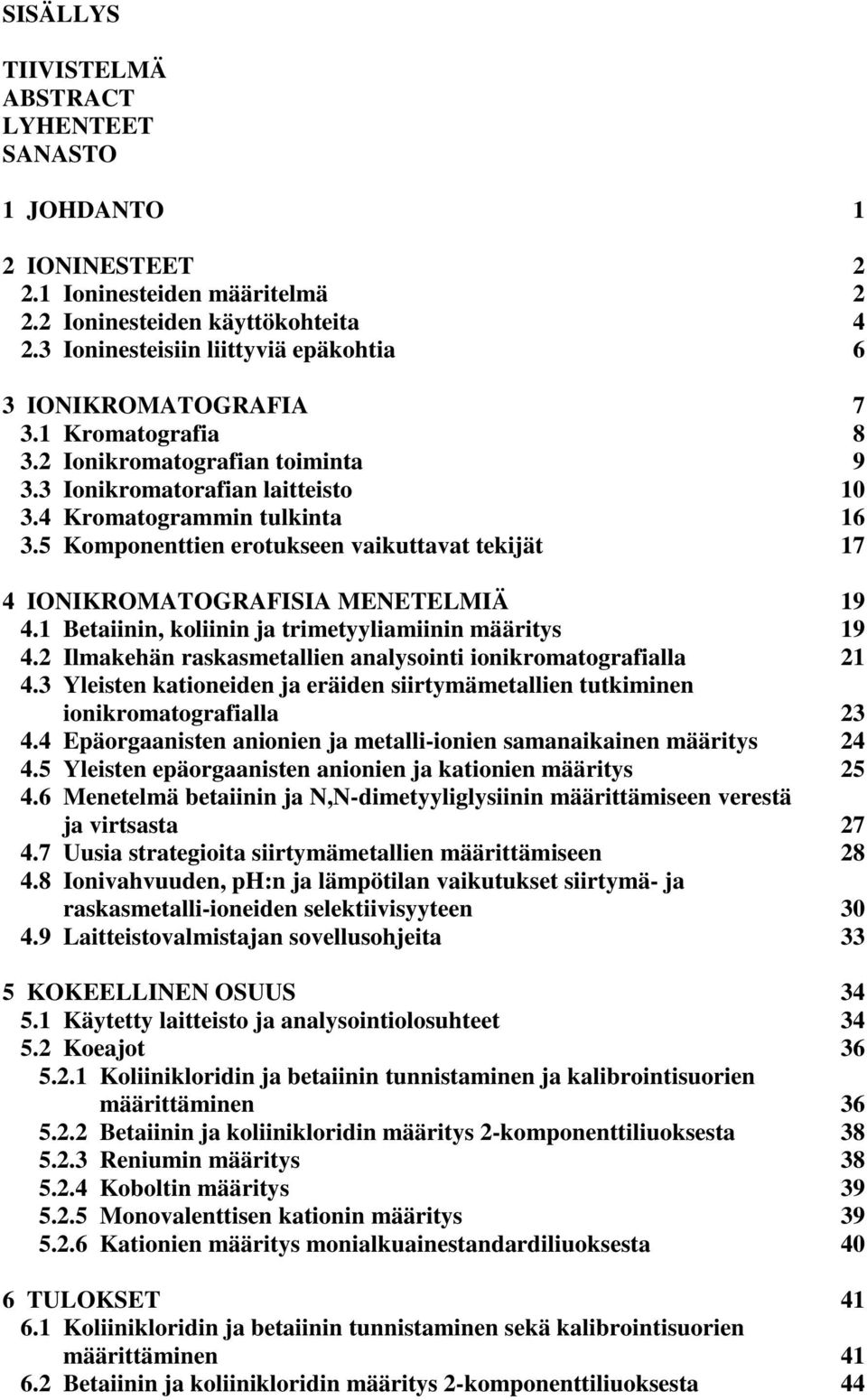 5 Komponenttien erotukseen vaikuttavat tekijät 17 4 IONIKROMATOGRAFISIA MENETELMIÄ 19 4.1 Betaiinin, koliinin ja trimetyyliamiinin määritys 19 4.