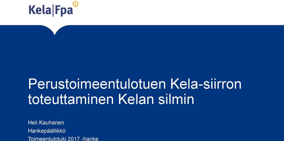 Perustoimeentulotuen Kela-siirron toteuttaminen Kelan silmin. Heli Kauhanen  Hankepäällikkö Toimeentulotuki hanke - PDF Ilmainen lataus