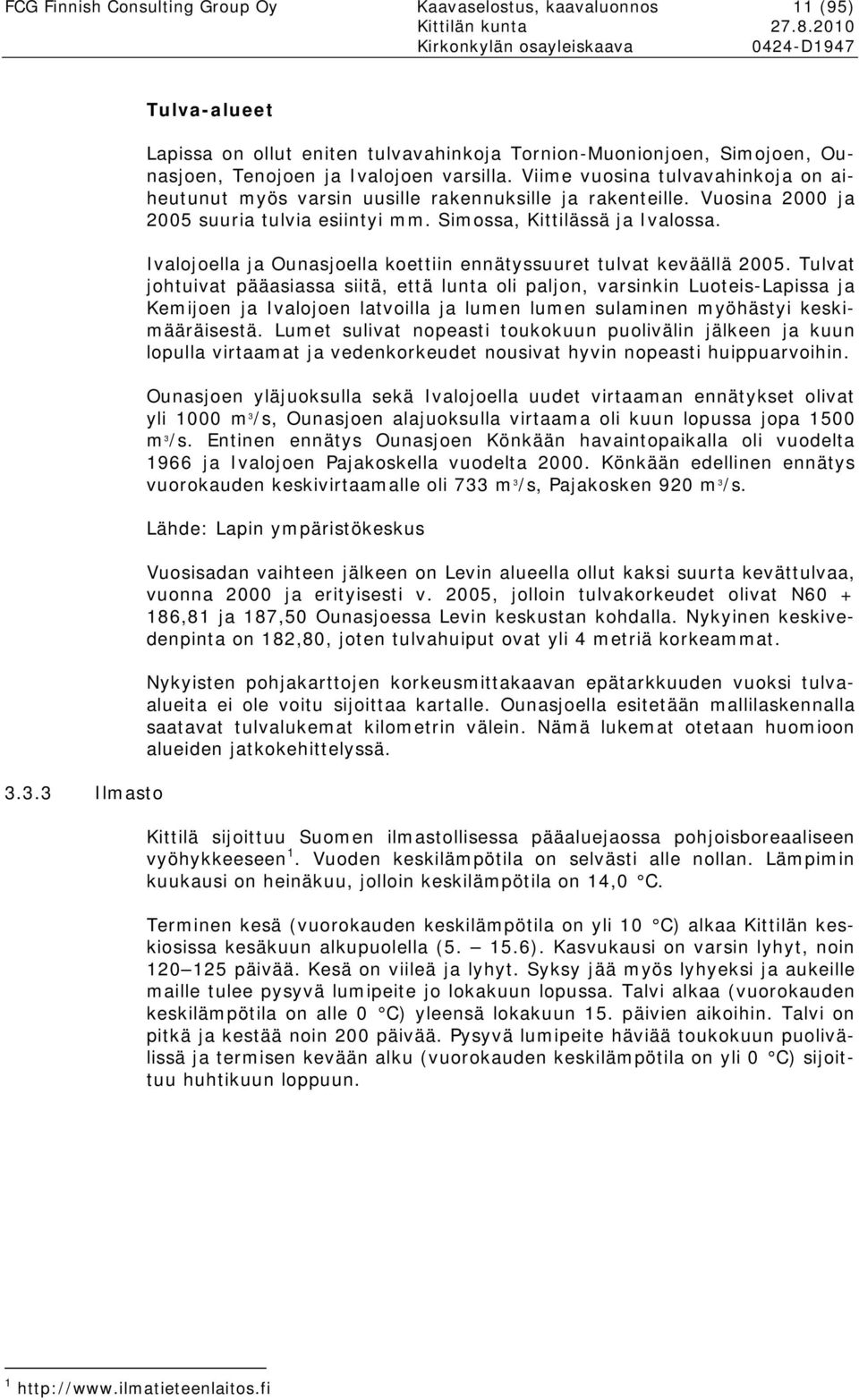 Viime vuosina tulvavahinkoja on aiheutunut myös varsin uusille rakennuksille ja rakenteille. Vuosina 2000 ja 2005 suuria tulvia esiintyi mm. Simossa, Kittilässä ja Ivalossa.