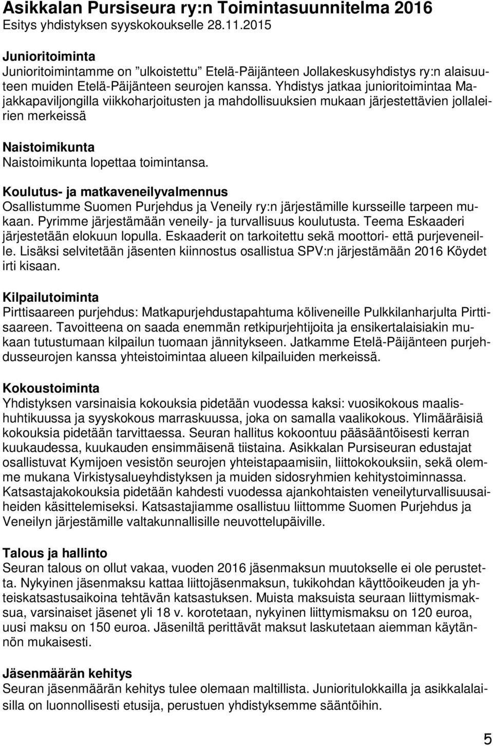 Yhdistys jatkaa junioritoimintaa Majakkapaviljongilla viikkoharjoitusten ja mahdollisuuksien mukaan järjestettävien jollaleirien merkeissä Naistoimikunta Naistoimikunta lopettaa toimintansa.