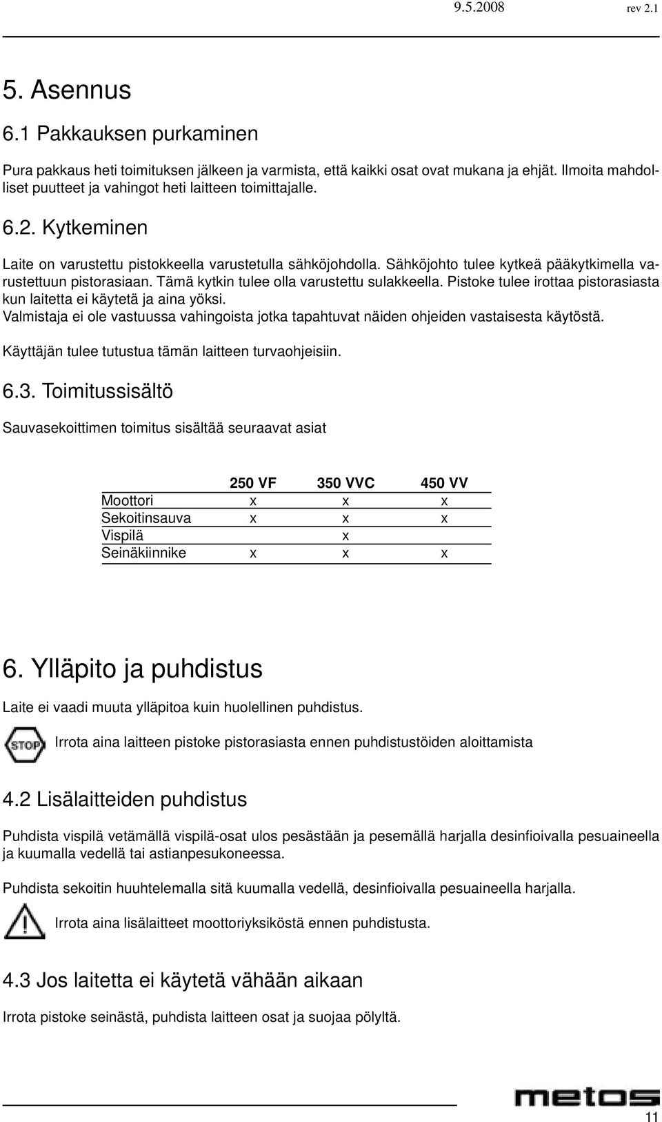 Pistoke tulee irottaa pistorasiasta kun laitetta ei käytetä ja aina yöksi. Valmistaja ei ole vastuussa vahingoista jotka tapahtuvat näiden ohjeiden vastaisesta käytöstä.