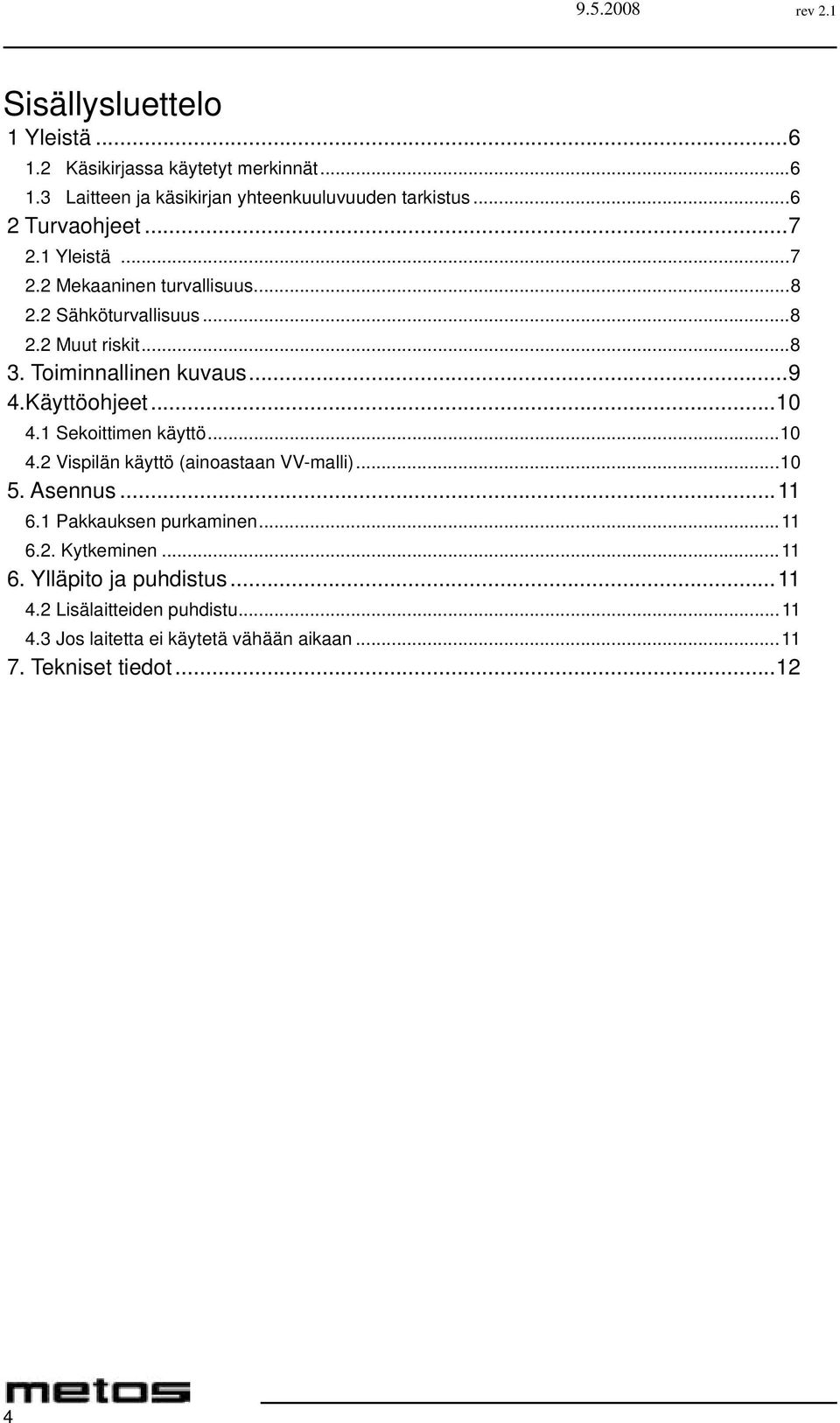 ..10 4.1 Sekoittimen käyttö...10 4.2 Vispilän käyttö (ainoastaan VV-malli)...10 5. Asennus...11 6.1 Pakkauksen purkaminen...11 6.2. Kytkeminen.