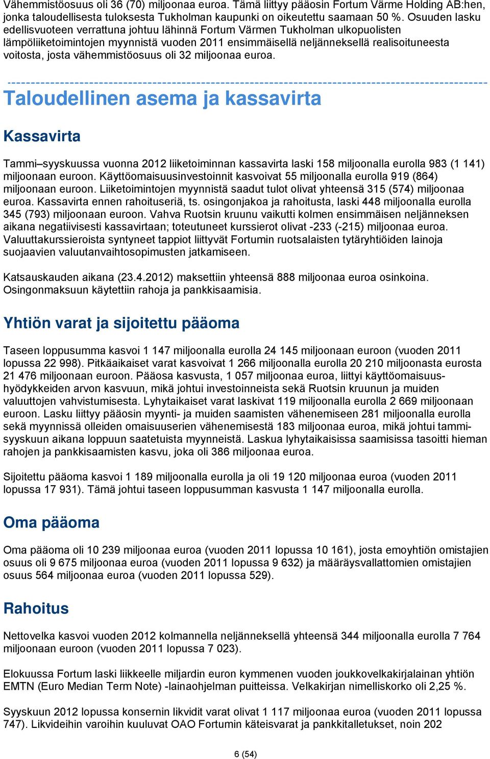 vähemmistöosuus oli 32 miljoonaa euroa. Taloudellinen asema ja kassavirta Kassavirta Tammi syyskuussa vuonna 2012 liiketoiminnan kassavirta laski 158 miljoonalla eurolla 983 (1 141) miljoonaan euroon.