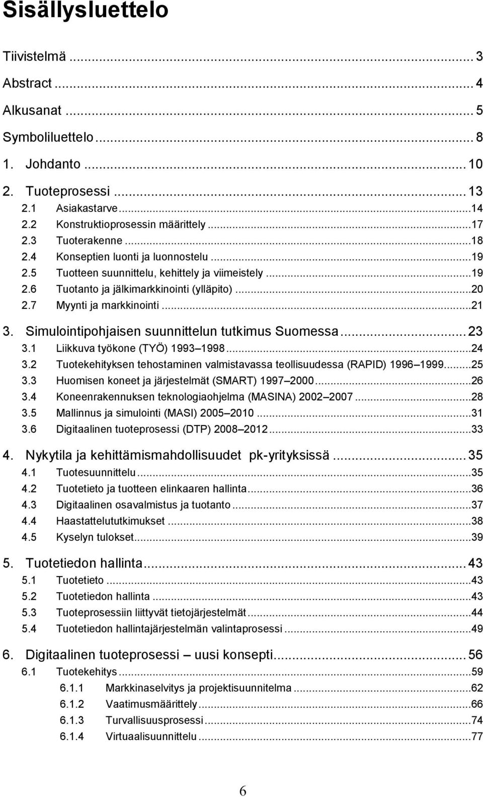Simulointipohjaisen suunnittelun tutkimus Suomessa... 23 3.1 Liikkuva työkone (TYÖ) 1993 1998...24 3.2 Tuotekehityksen tehostaminen valmistavassa teollisuudessa (RAPID) 1996 1999...25 3.