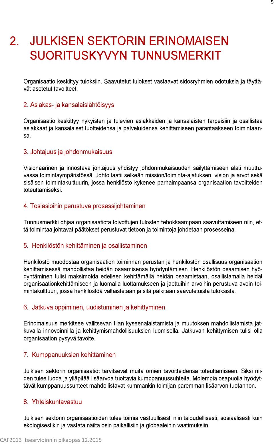 parantaakseen toimintaansa. 3. Johtajuus ja johdonmukaisuus Visionäärinen ja innostava johtajuus yhdistyy johdonmukaisuuden säilyttämiseen alati muuttuvassa toimintaympäristössä.