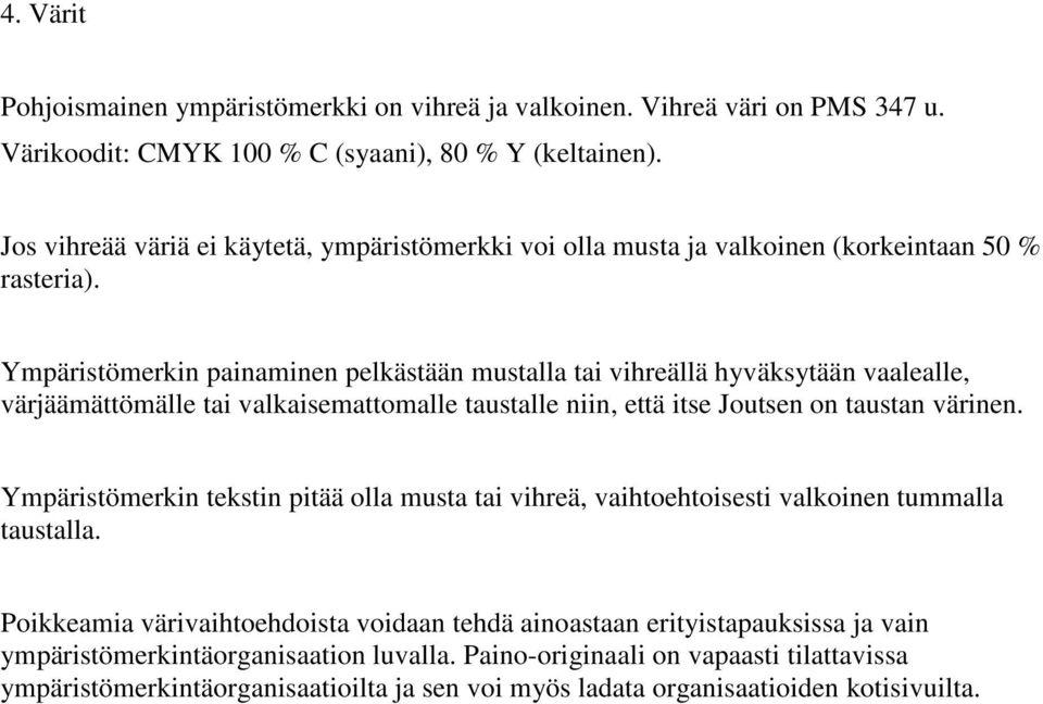 Ympäristömerkin painaminen pelkästään mustalla tai vihreällä hyväksytään vaalealle, värjäämättömälle tai valkaisemattomalle taustalle niin, että itse Joutsen on taustan värinen.