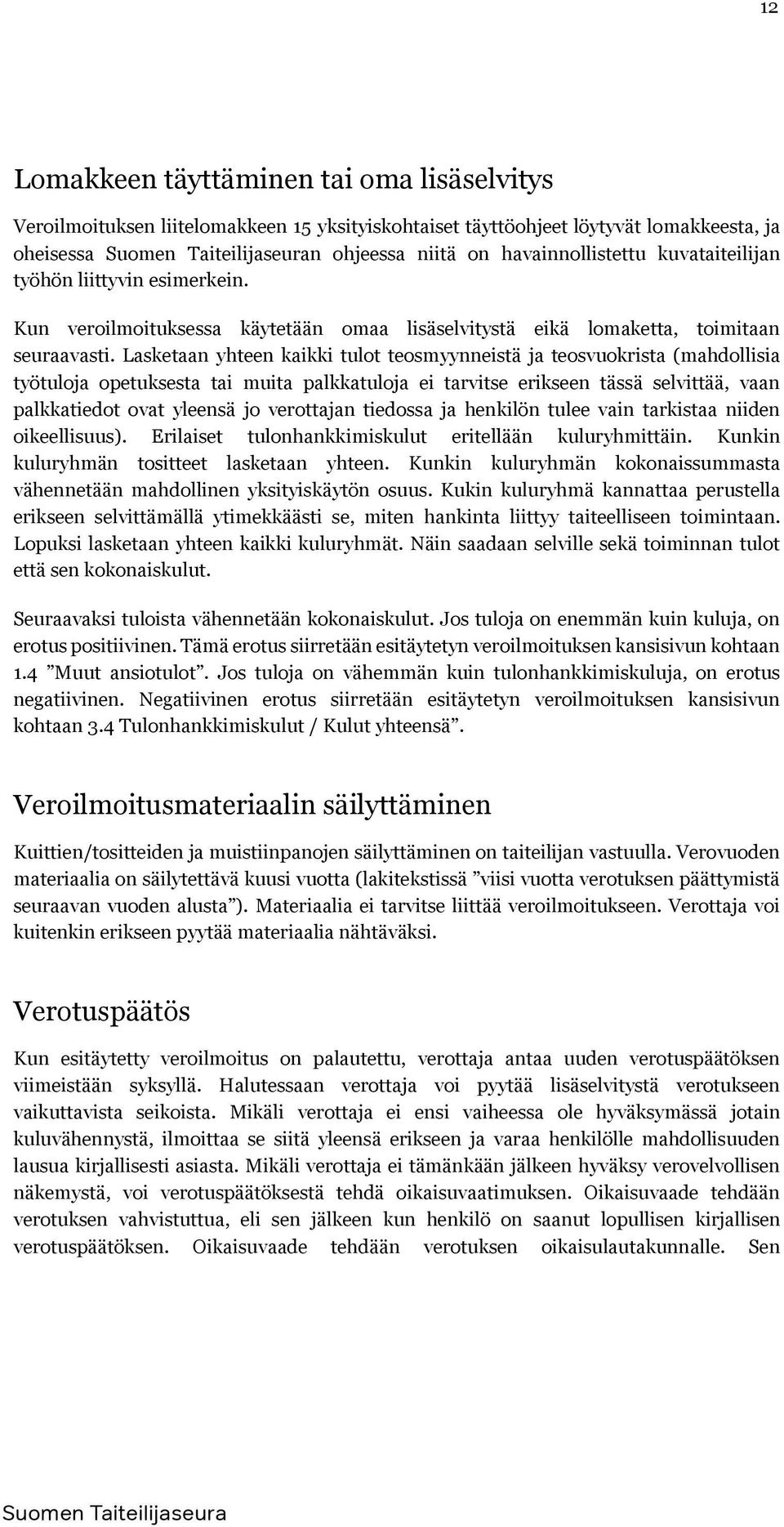 Lasketaan yhteen kaikki tulot teosmyynneistä ja teosvuokrista (mahdollisia työtuloja opetuksesta tai muita palkkatuloja ei tarvitse erikseen tässä selvittää, vaan palkkatiedot ovat yleensä jo