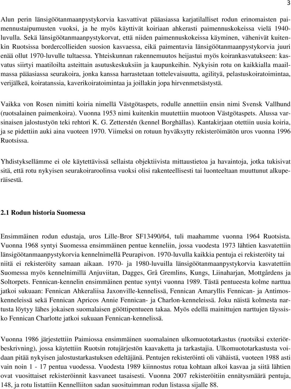 Sekä länsigöötanmaanpystykorvat, että niiden paimennuskokeissa käyminen, vähenivät kuitenkin Ruotsissa bordercollieiden suosion kasvaessa, eikä paimentavia länsigöötanmaanpystykorvia juuri enää ollut