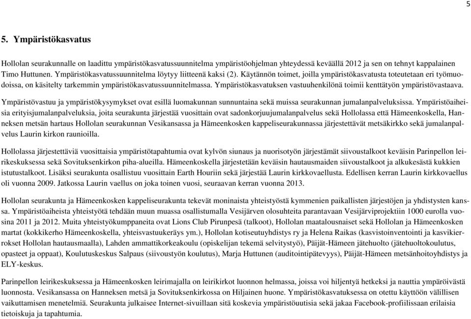 Ympäristökasvatuksen vastuuhenkilönä toimii kenttätyön ympäristövastaava. Ympäristövastuu ja ympäristökysymykset ovat esillä luomakunnan sunnuntaina sekä muissa seurakunnan jumalanpalveluksissa.