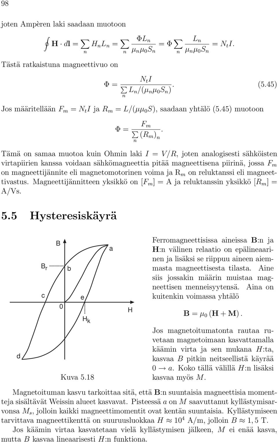 Tämä on samaa muotoa kuin Ohmin laki I = V/R, joten analogisesti sähköisten virtapiirien kanssa voidaan sähkömagneettia pitää magneettisena piirinä, jossa F m on magneettijännite eli magnetomotorinen