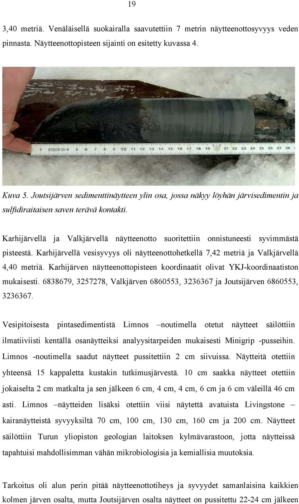 Karhijärvellä ja Valkjärvellä näytteenotto suoritettiin onnistuneesti syvimmästä pisteestä. Karhijärvellä vesisyvyys oli näytteenottohetkellä 7,42 metriä ja Valkjärvellä 4,40 metriä.