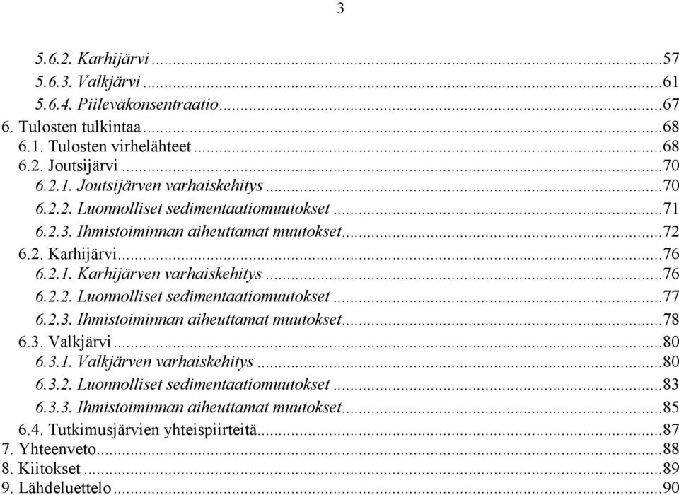 2.3. Ihmistoiminnan aiheuttamat muutokset...78 6.3. Valkjärvi...80 6.3.1. Valkjärven varhaiskehitys...80 6.3.2. Luonnolliset sedimentaatiomuutokset...83 6.3.3. Ihmistoiminnan aiheuttamat muutokset...85 6.