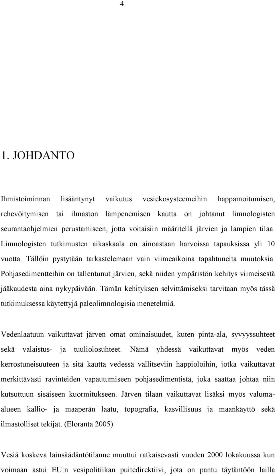 Tällöin pystytään tarkastelemaan vain viimeaikoina tapahtuneita muutoksia. Pohjasedimentteihin on tallentunut järvien, sekä niiden ympäristön kehitys viimeisestä jääkaudesta aina nykypäivään.