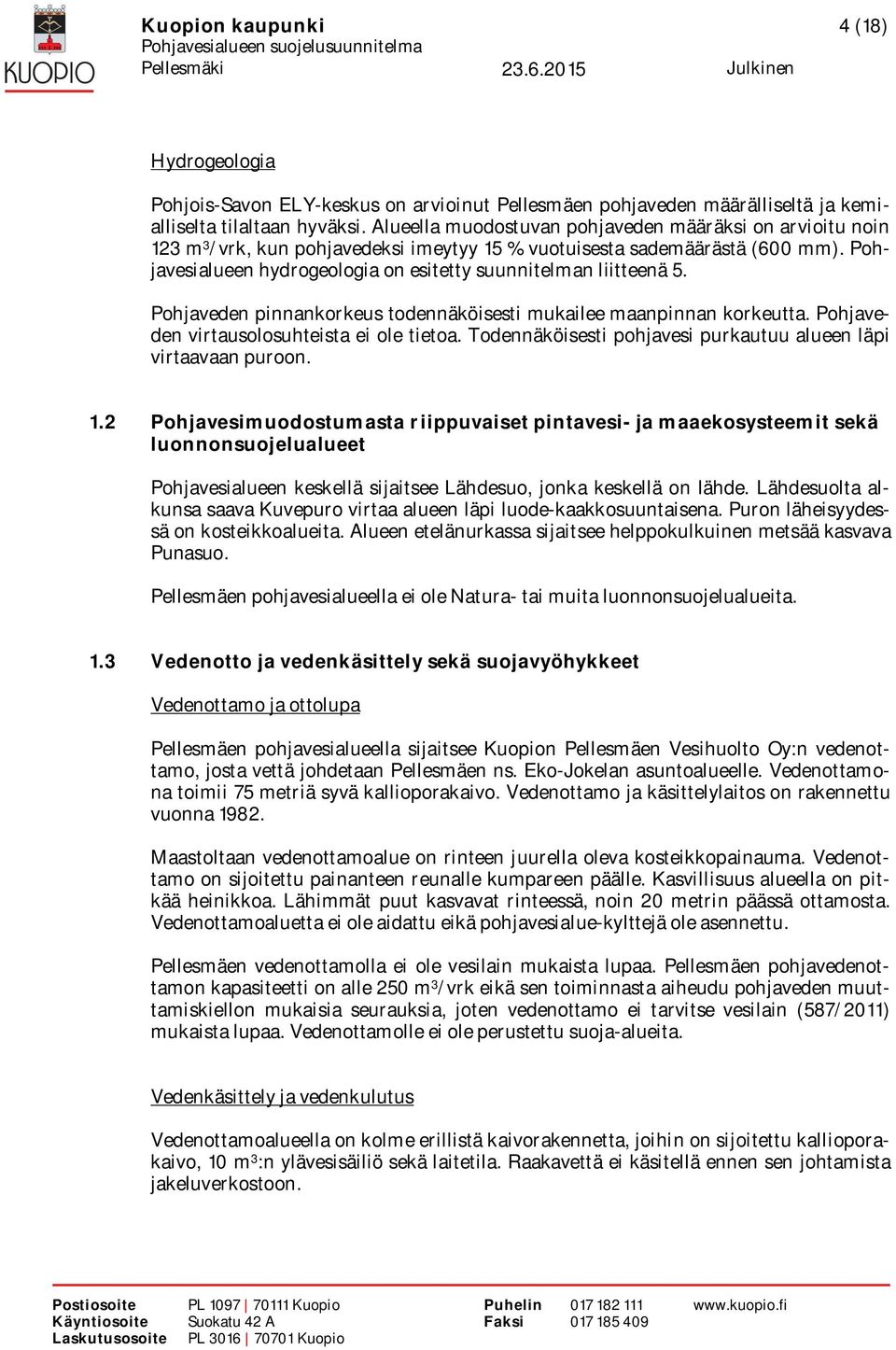 Pohjavesialueen hydrogeologia on esitetty suunnitelman liitteenä 5. Pohjaveden pinnankorkeus todennäköisesti mukailee maanpinnan korkeutta. Pohjaveden virtausolosuhteista ei ole tietoa.