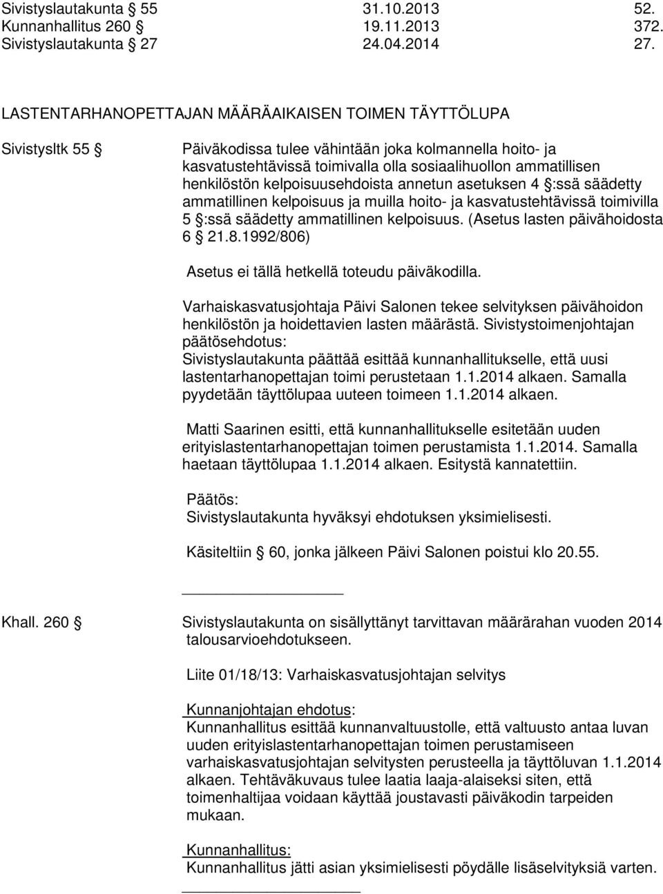 henkilöstön kelpoisuusehdoista annetun asetuksen 4 :ssä säädetty ammatillinen kelpoisuus ja muilla hoito- ja kasvatustehtävissä toimivilla 5 :ssä säädetty ammatillinen kelpoisuus.