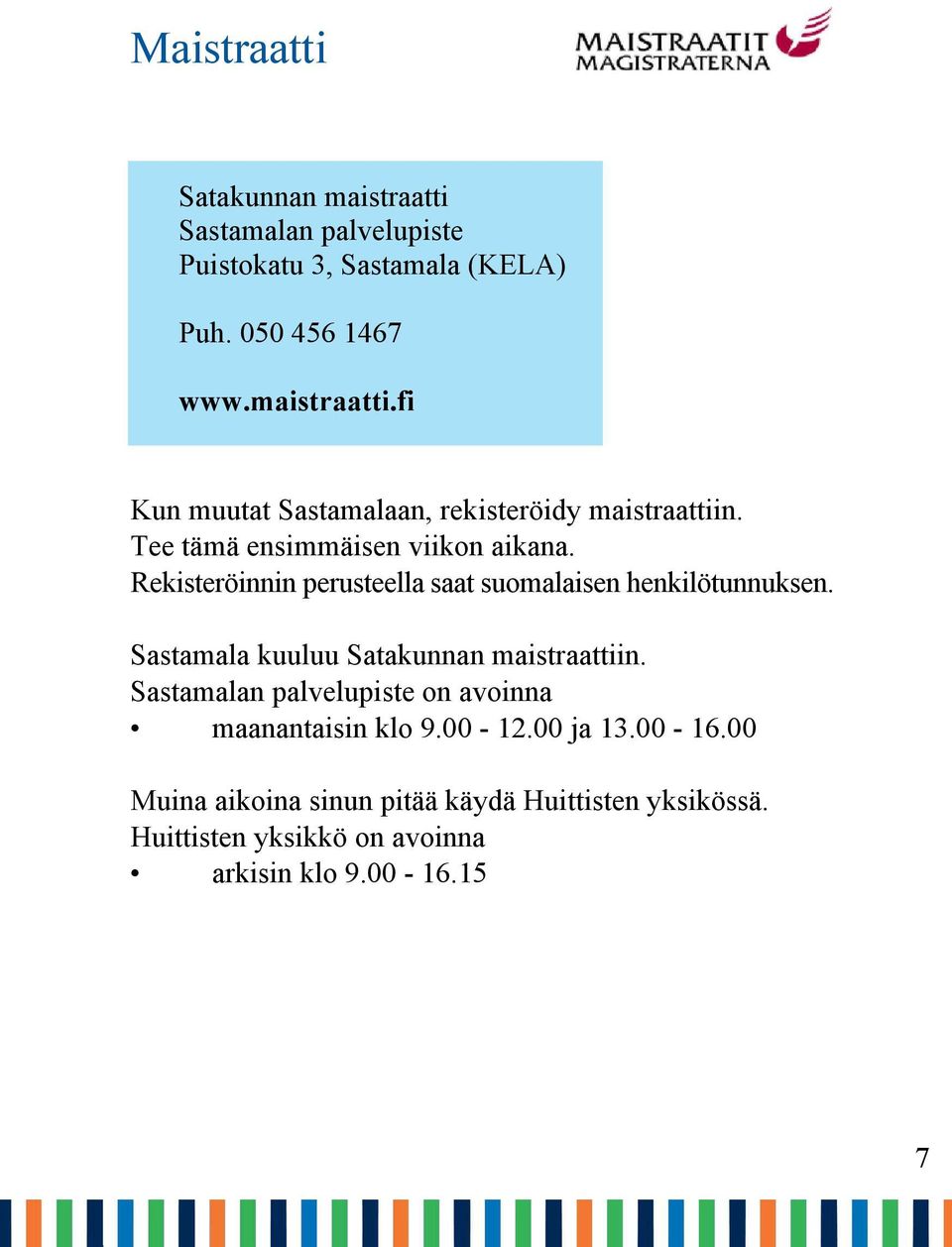 Sastamala kuuluu Satakunnan maistraattiin. Sastamalan palvelupiste on avoinna maanantaisin klo 9.00-12.00 ja 13.00-16.